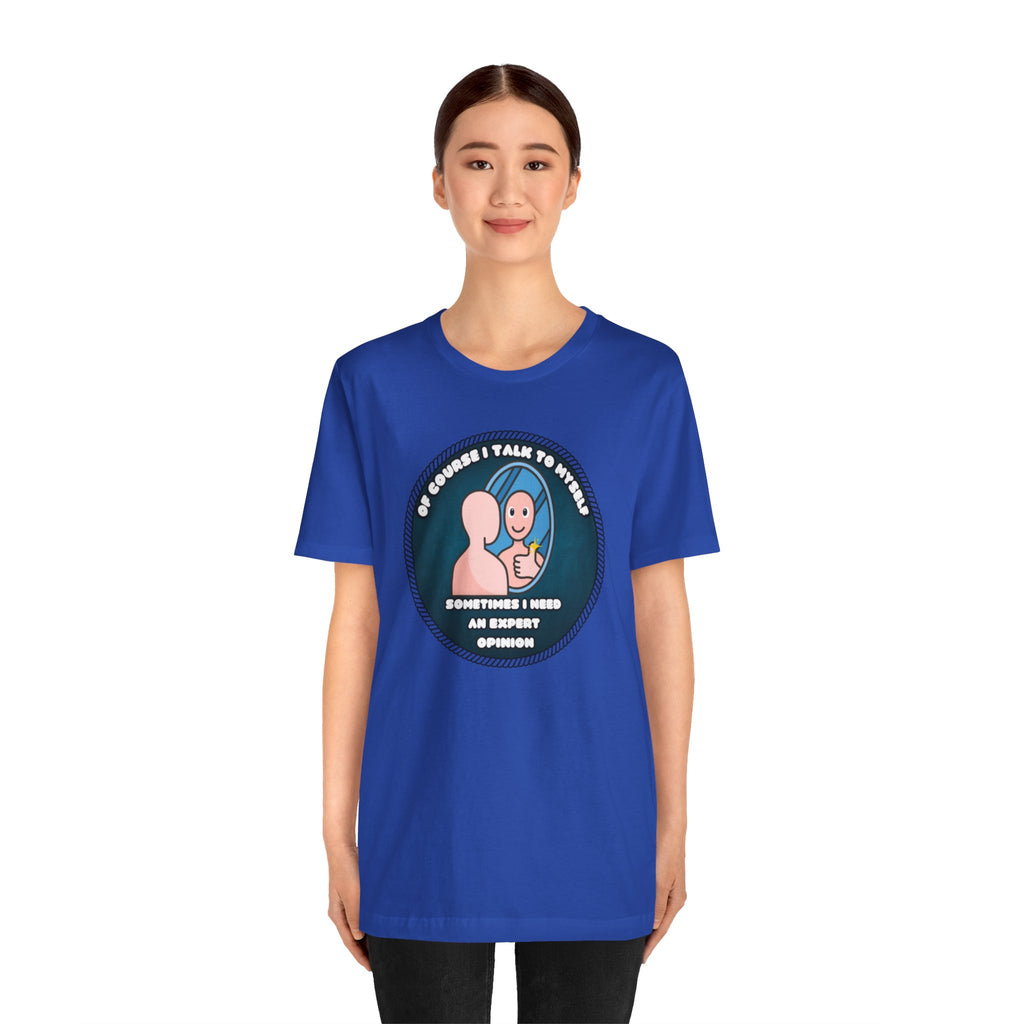 Of Course I Talk To Myself—Sometimes I Need An Expert Opinion - tee
