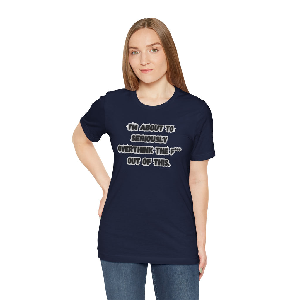 I'm Seriously About To Overthink The F*** Out Of This - tee