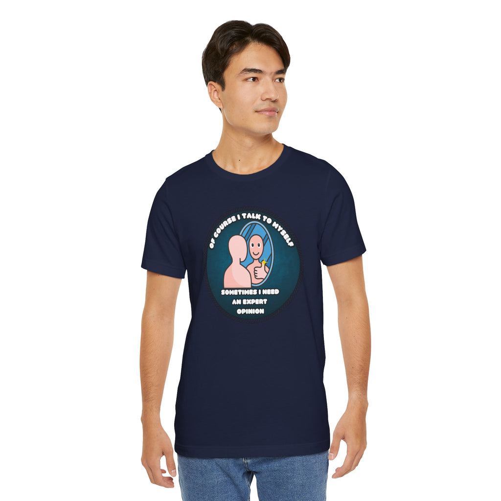 Of Course I Talk To Myself—Sometimes I Need An Expert Opinion - tee