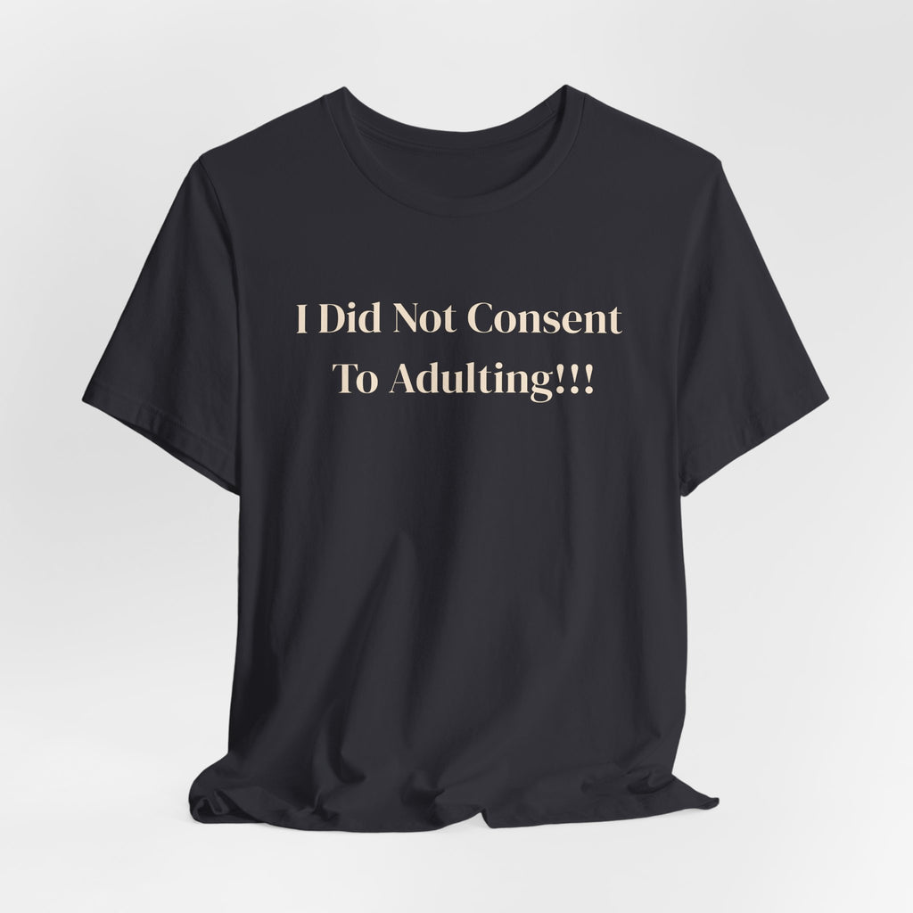 T-Shirt — I Did Not Consent To Adulting!!!
