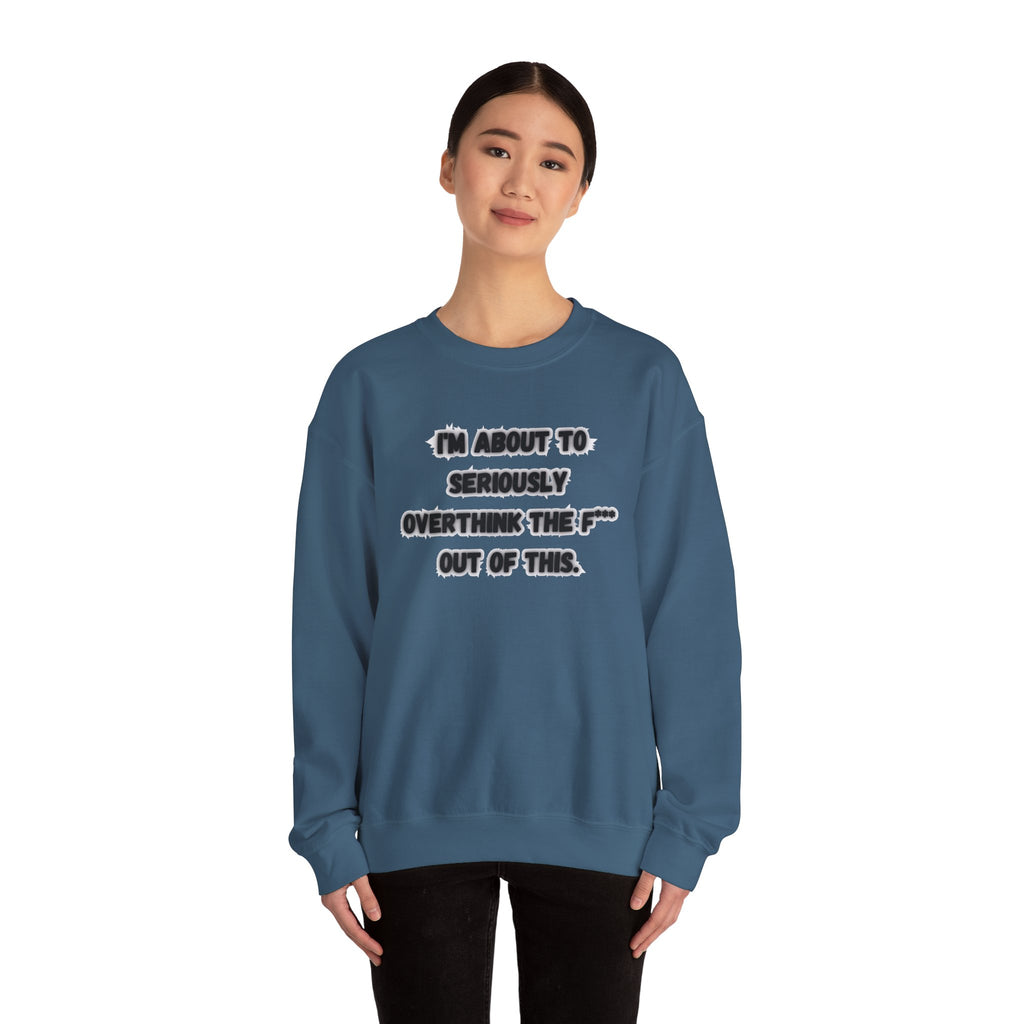 I'm Seriously About To Overthink The F*** Out Of This - Sweatshirt