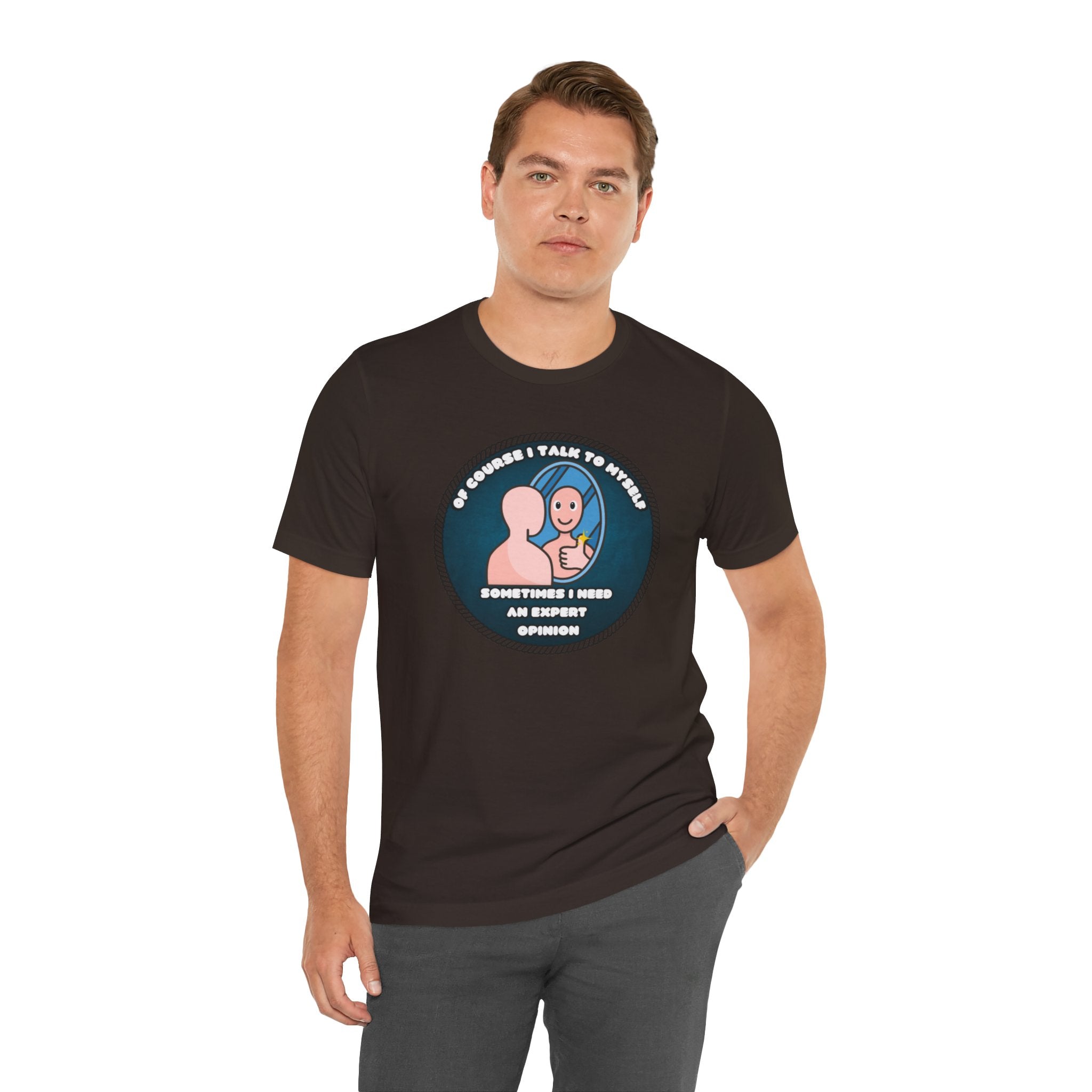 Of Course I Talk To Myself—Sometimes I Need An Expert Opinion - tee