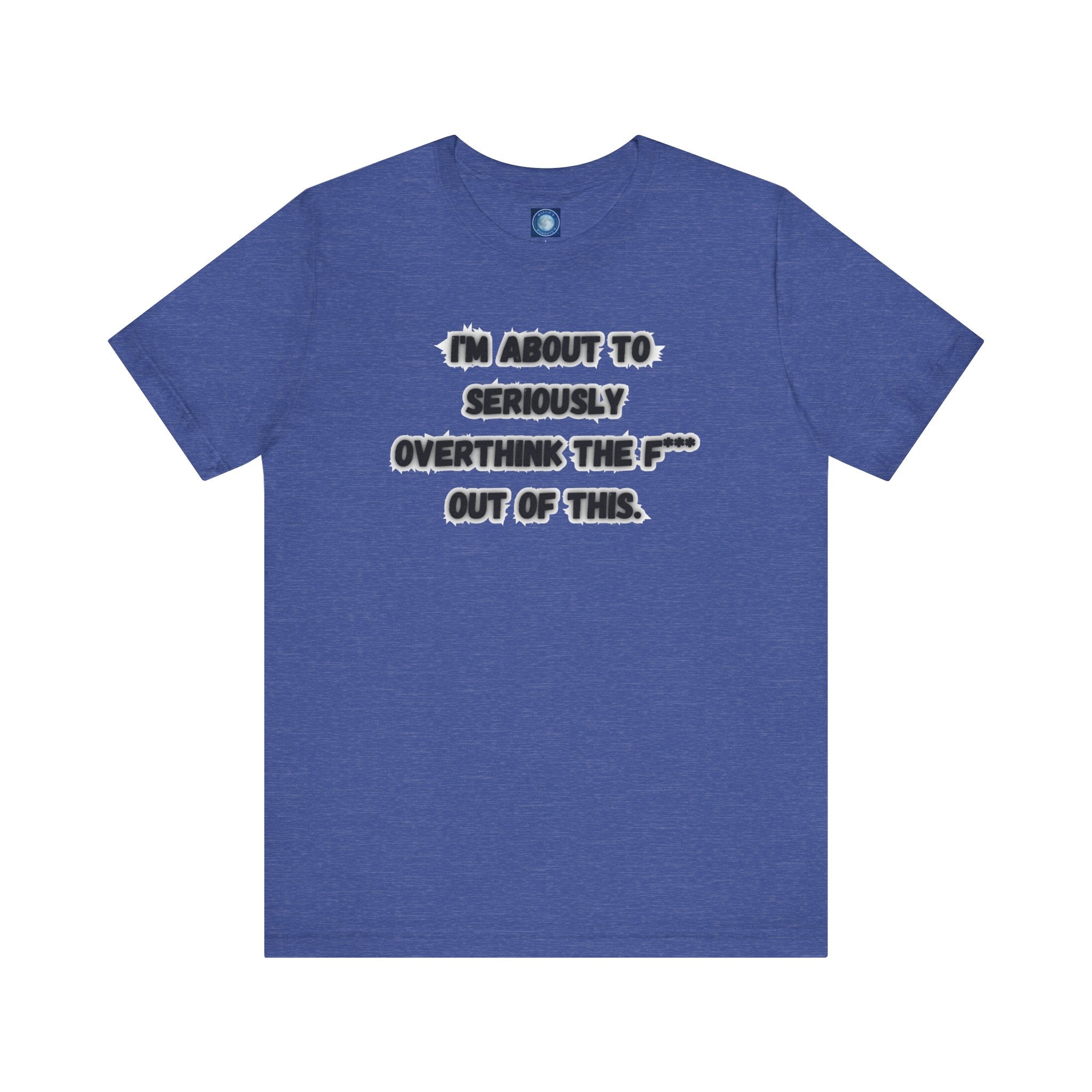 I'm Seriously About To Overthink The F*** Out Of This - tee