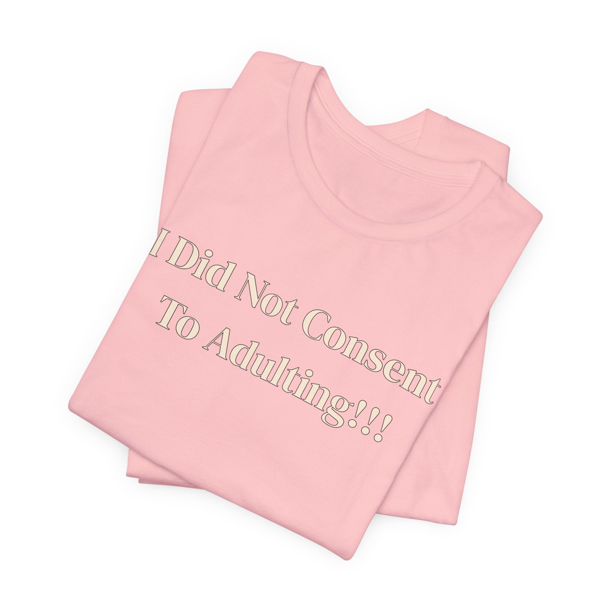 T-Shirt — I Did Not Consent To Adulting!!!