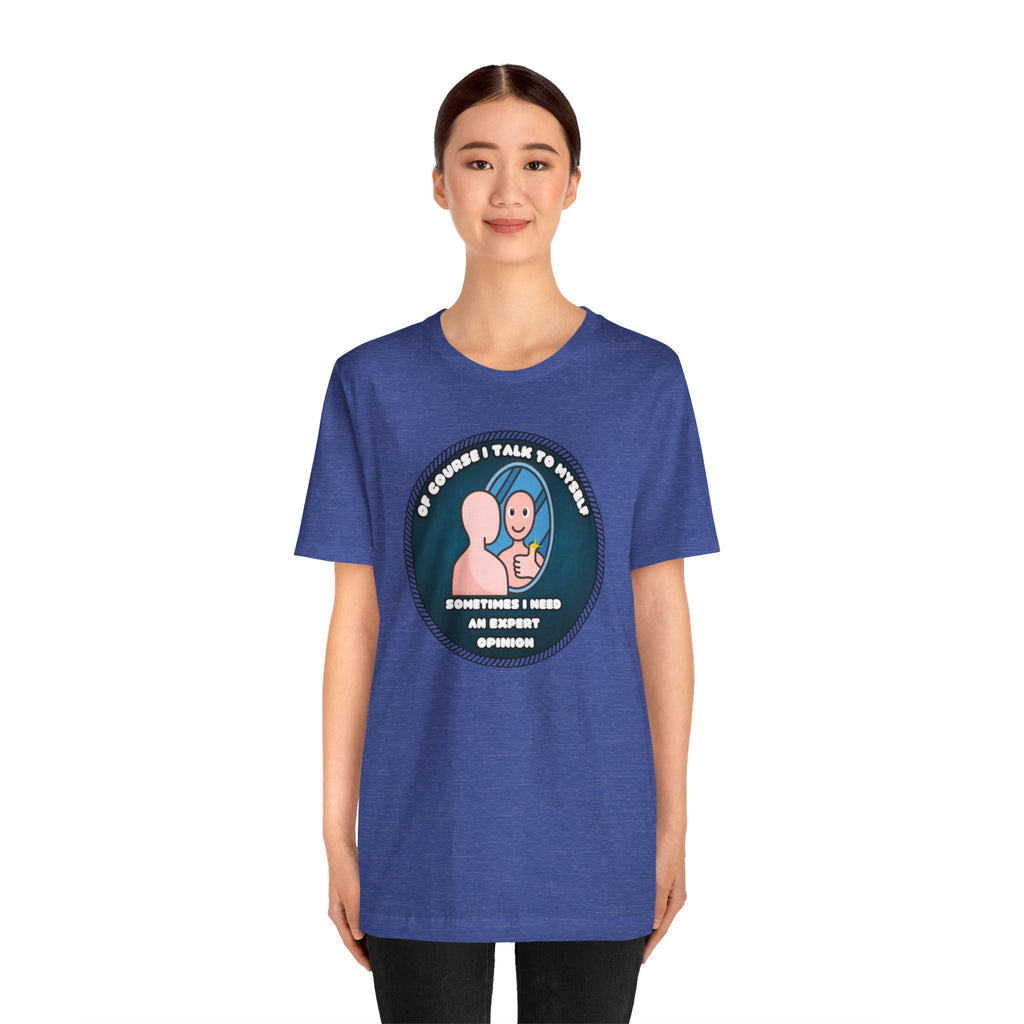 Of Course I Talk To Myself—Sometimes I Need An Expert Opinion - tee