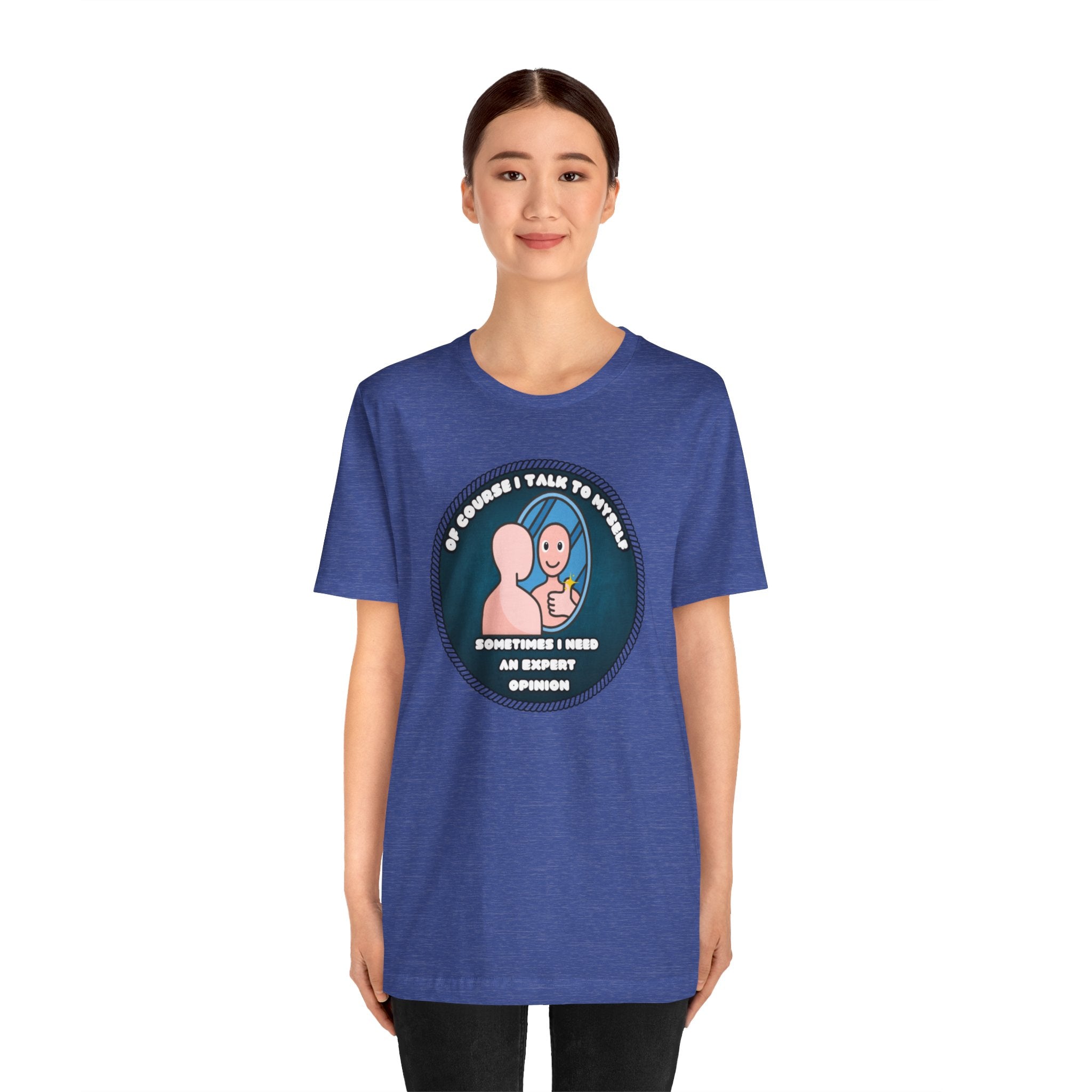 Of Course I Talk To Myself—Sometimes I Need An Expert Opinion - tee