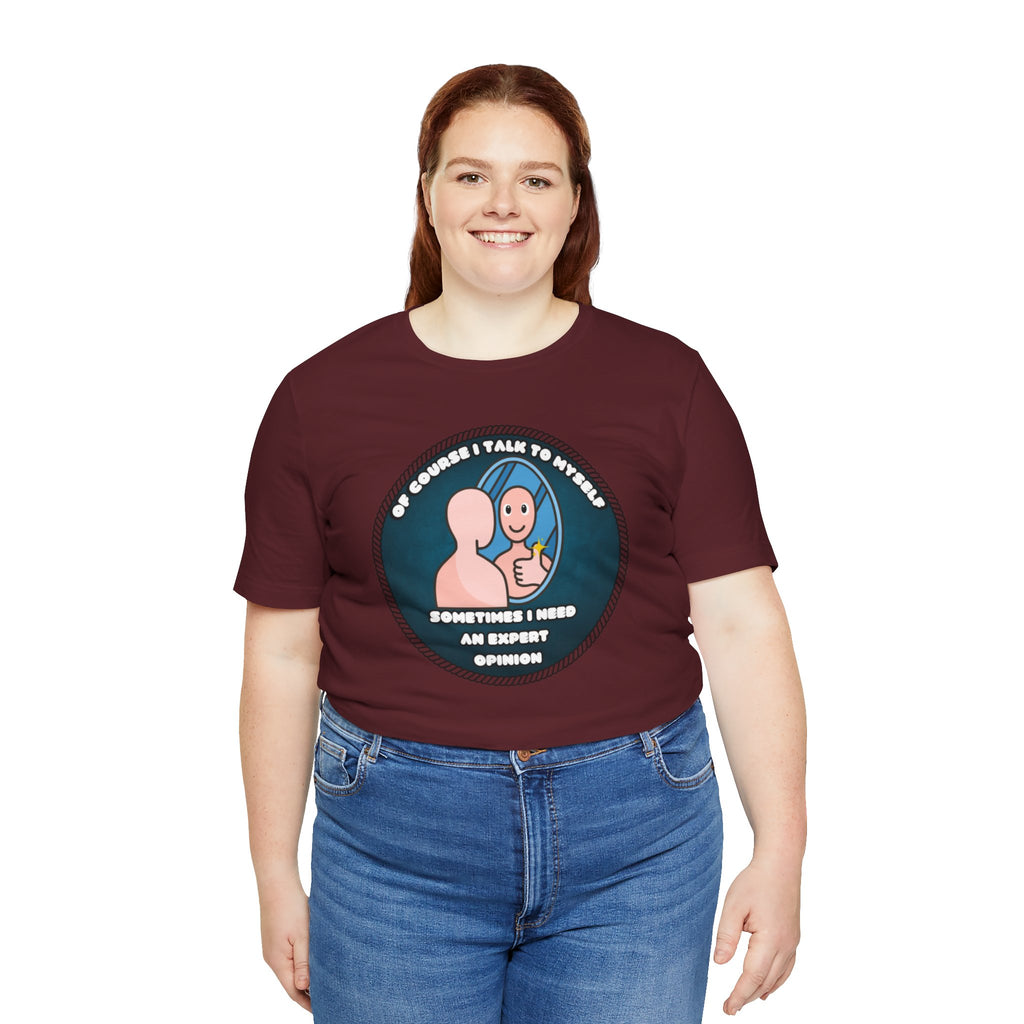 Of Course I Talk To Myself—Sometimes I Need An Expert Opinion - tee