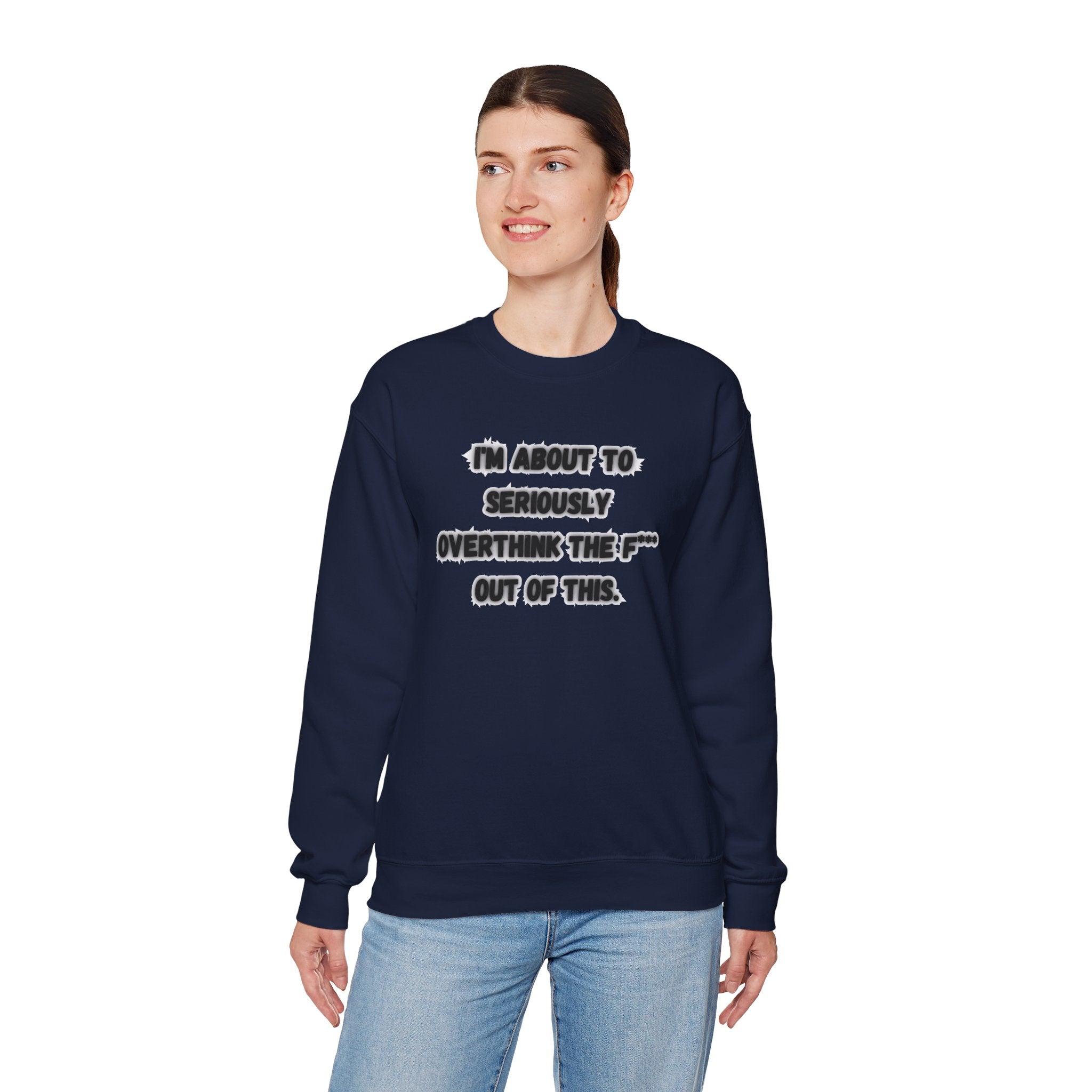 I'm Seriously About To Overthink The F*** Out Of This - Sweatshirt