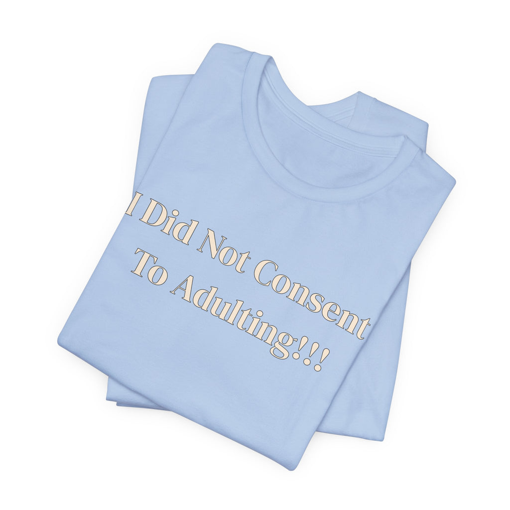 T-Shirt — I Did Not Consent To Adulting!!!