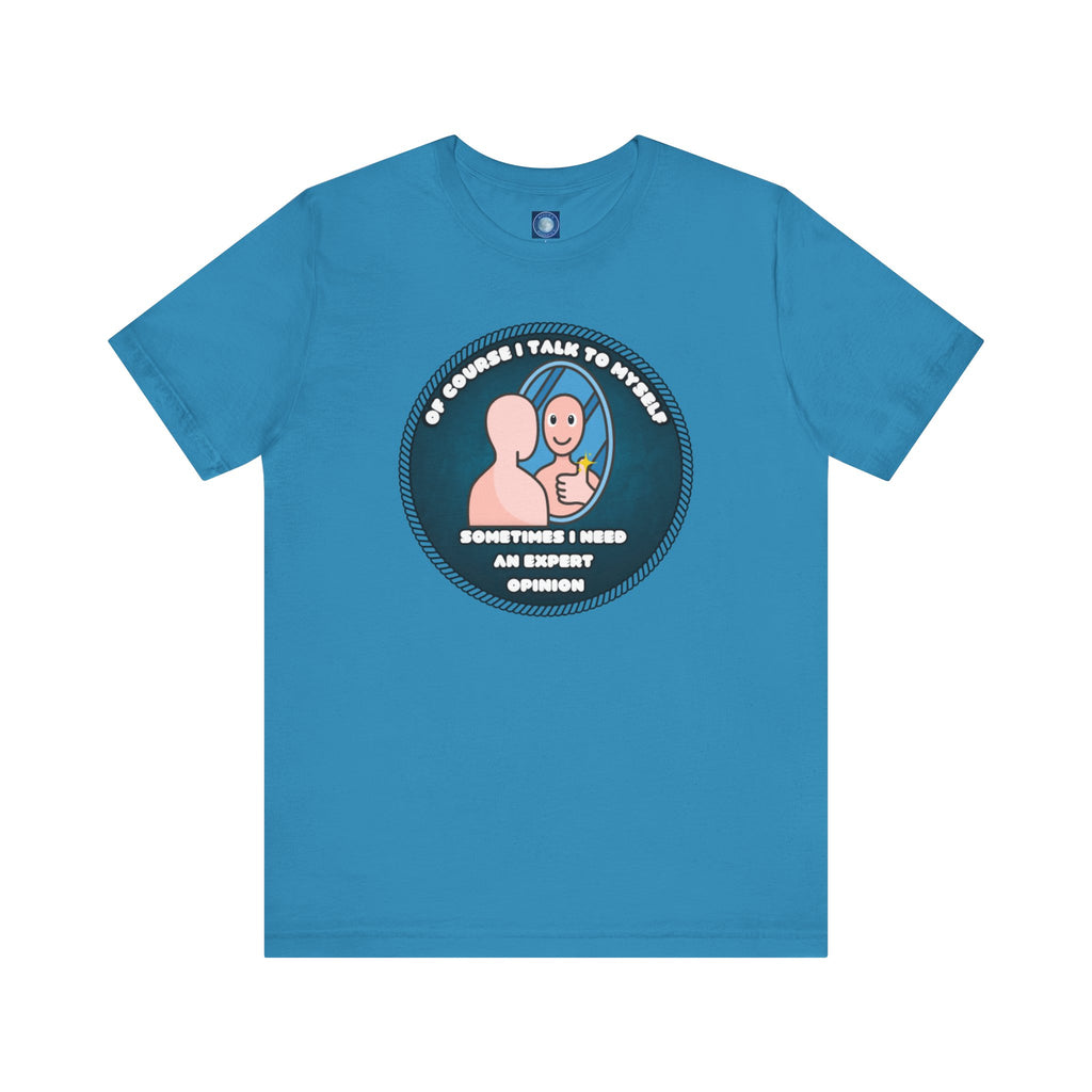 Of Course I Talk To Myself—Sometimes I Need An Expert Opinion - tee