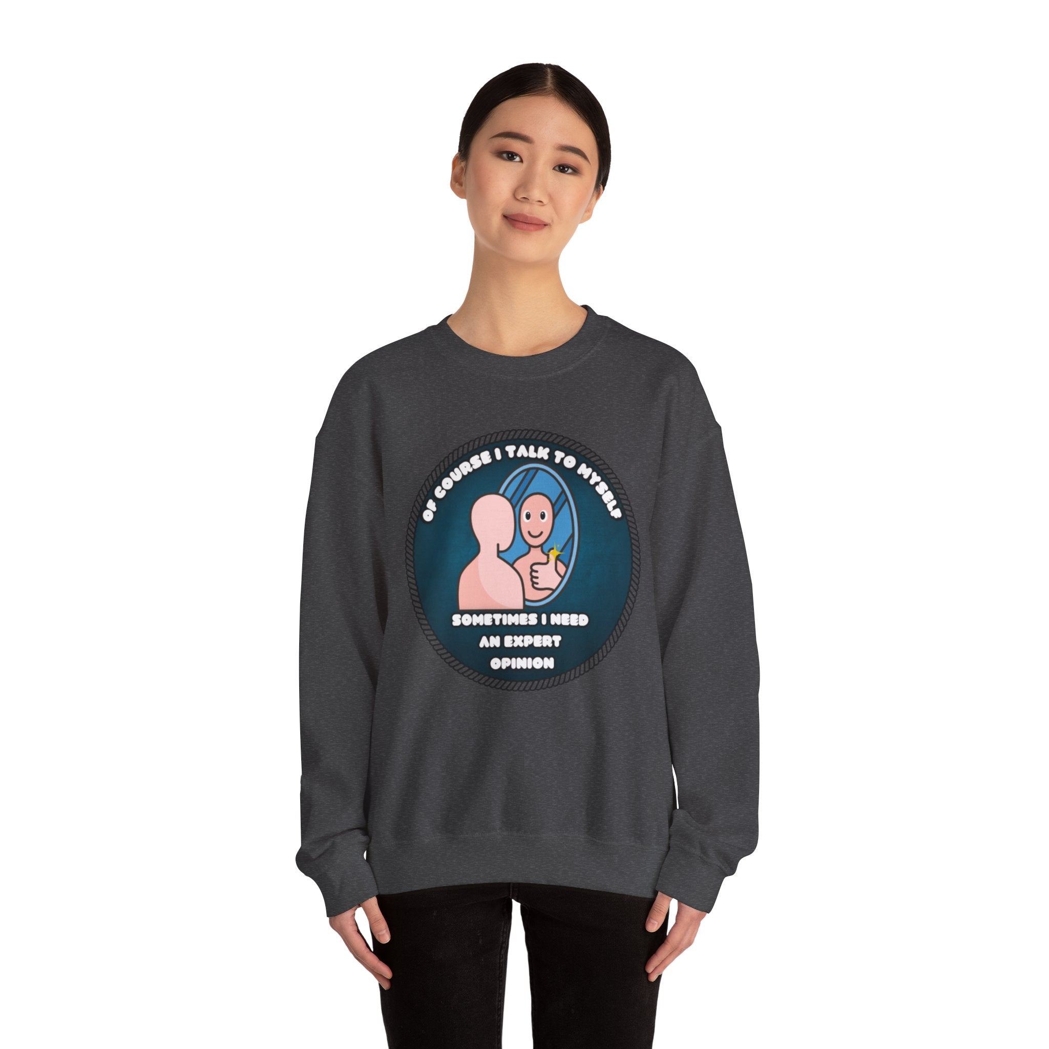 Of Course I Talk To Myself Sometimes I Need An Expert Opinion - Sweatshirt