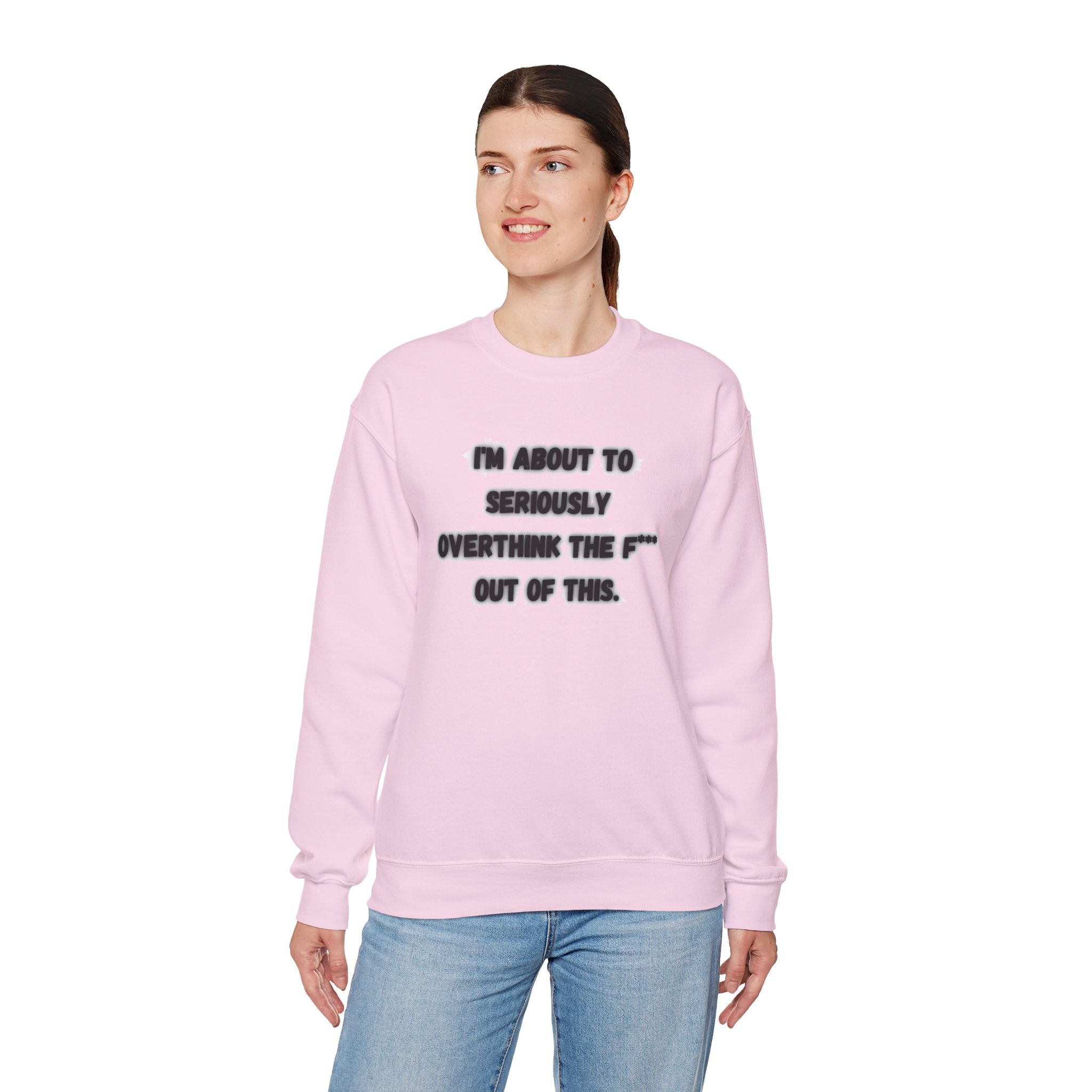 I'm Seriously About To Overthink The F*** Out Of This - Sweatshirt