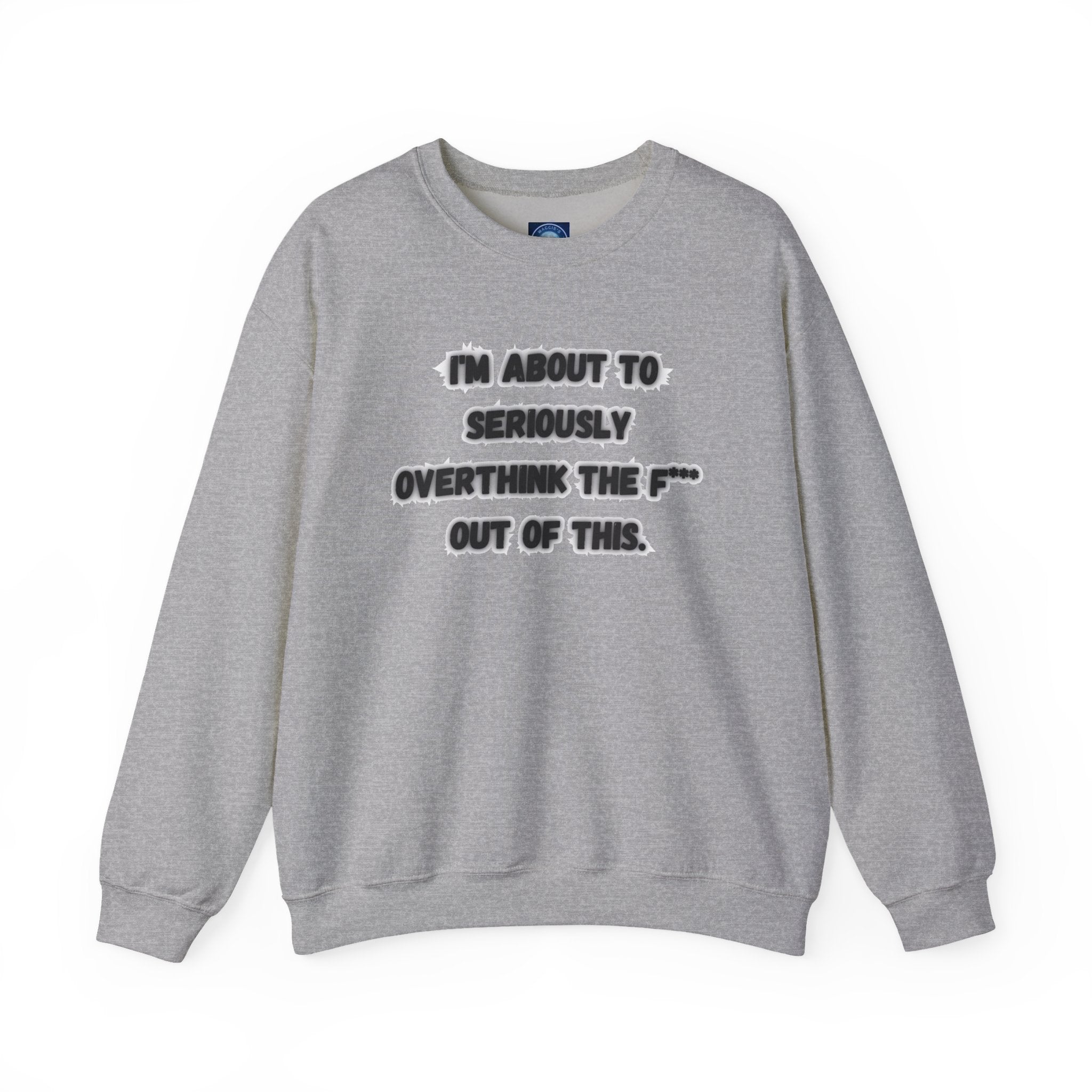 I'm Seriously About To Overthink The F*** Out Of This - Sweatshirt