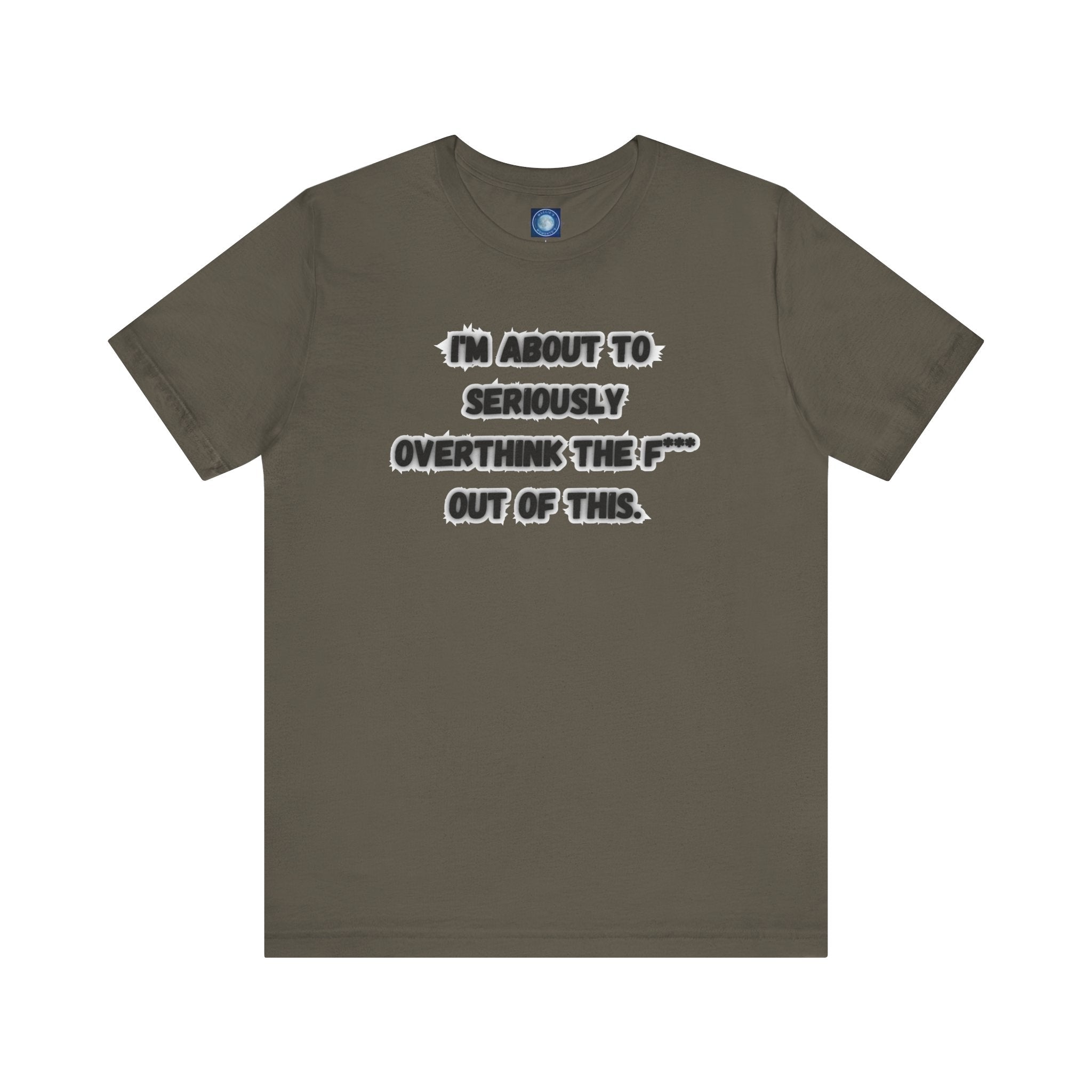 I'm Seriously About To Overthink The F*** Out Of This - tee