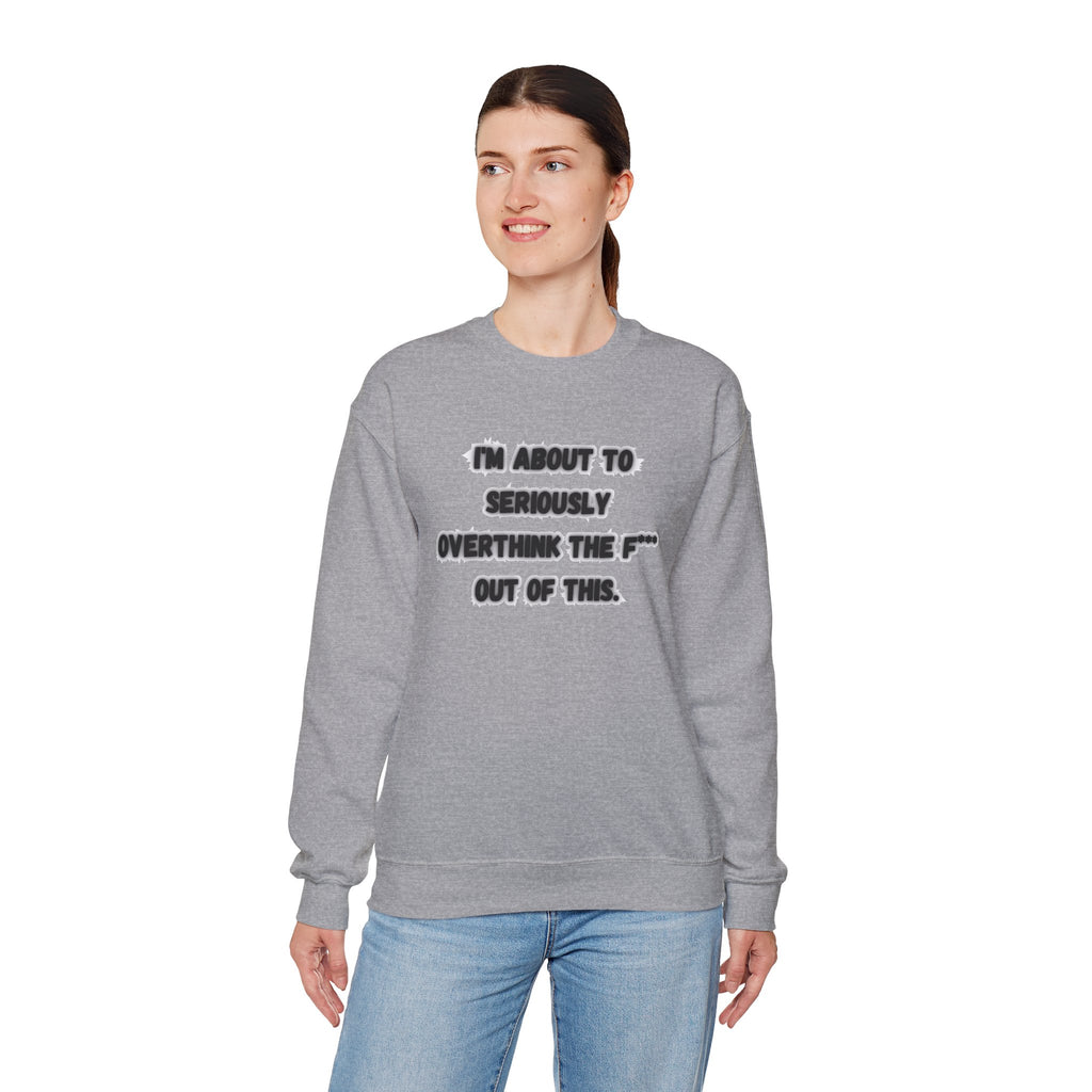 I'm Seriously About To Overthink The F*** Out Of This - Sweatshirt