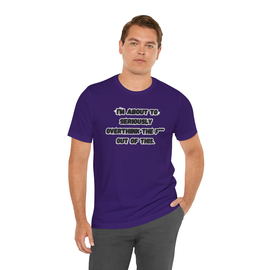 I'm Seriously About To Overthink The F*** Out Of This - tee
