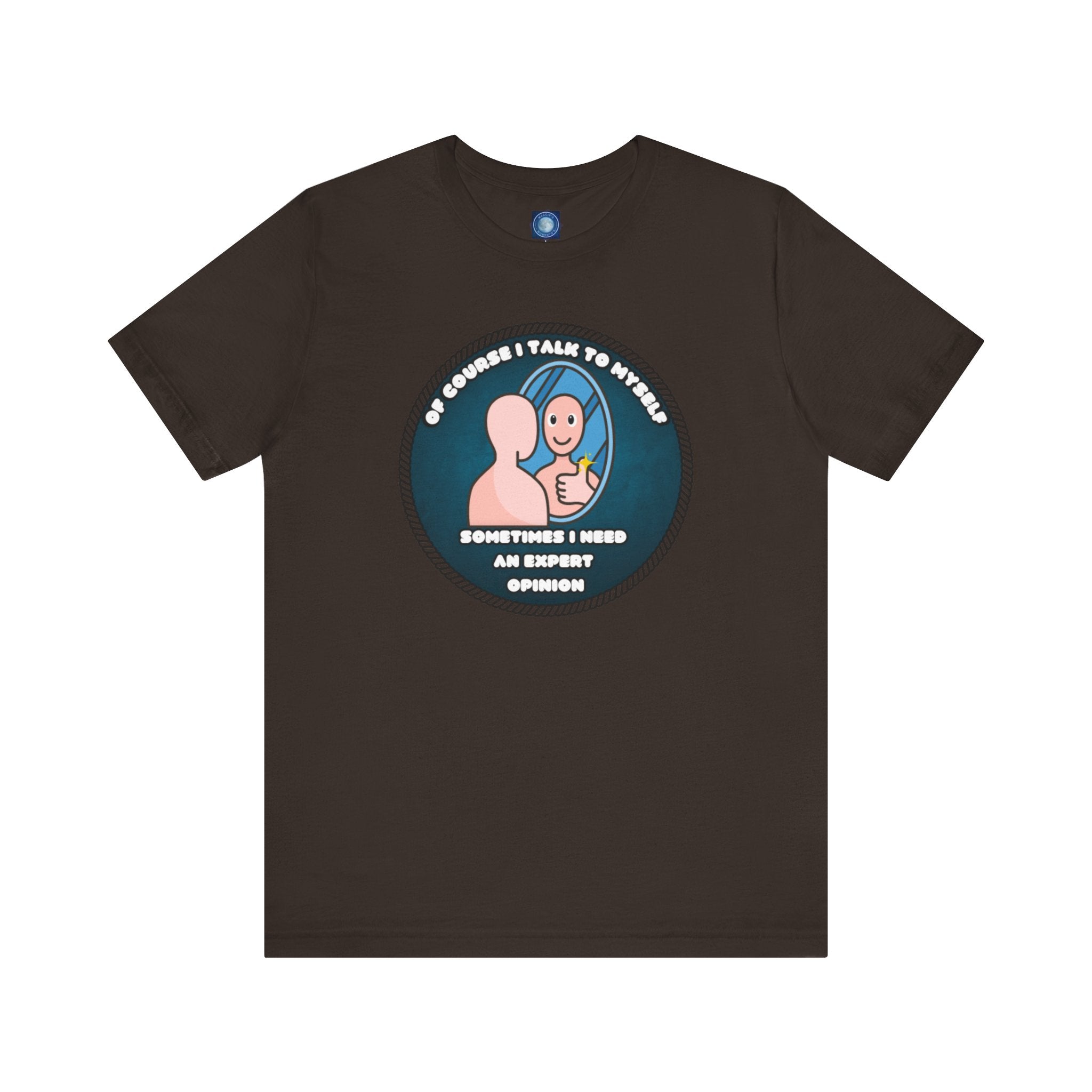 Of Course I Talk To Myself—Sometimes I Need An Expert Opinion - tee