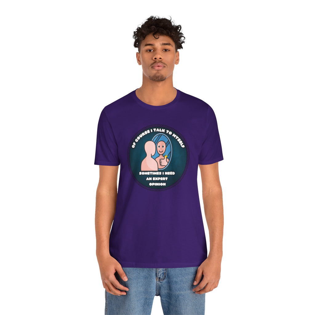 Of Course I Talk To Myself—Sometimes I Need An Expert Opinion - tee