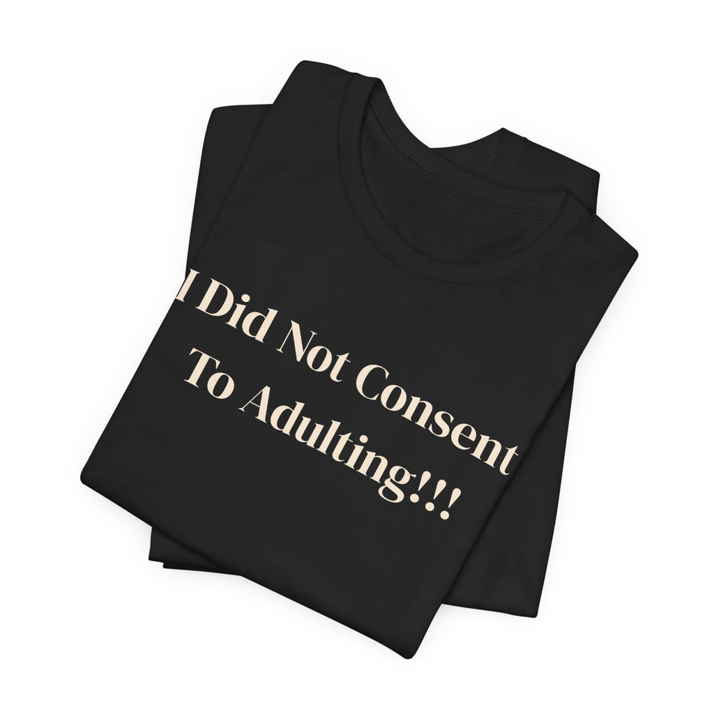 T-Shirt — I Did Not Consent To Adulting!!!