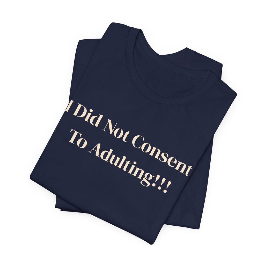 T-Shirt — I Did Not Consent To Adulting!!!