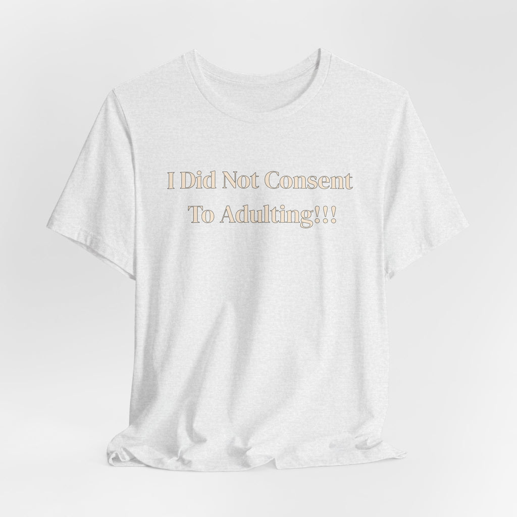 T-Shirt — I Did Not Consent To Adulting!!!