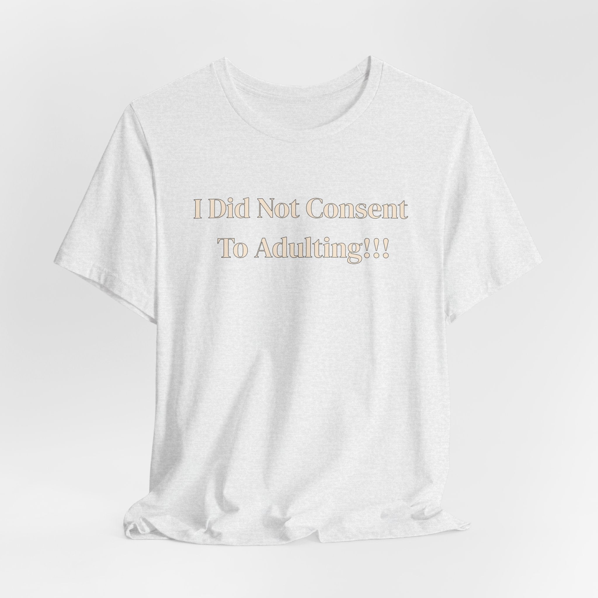 T-Shirt — I Did Not Consent To Adulting!!!