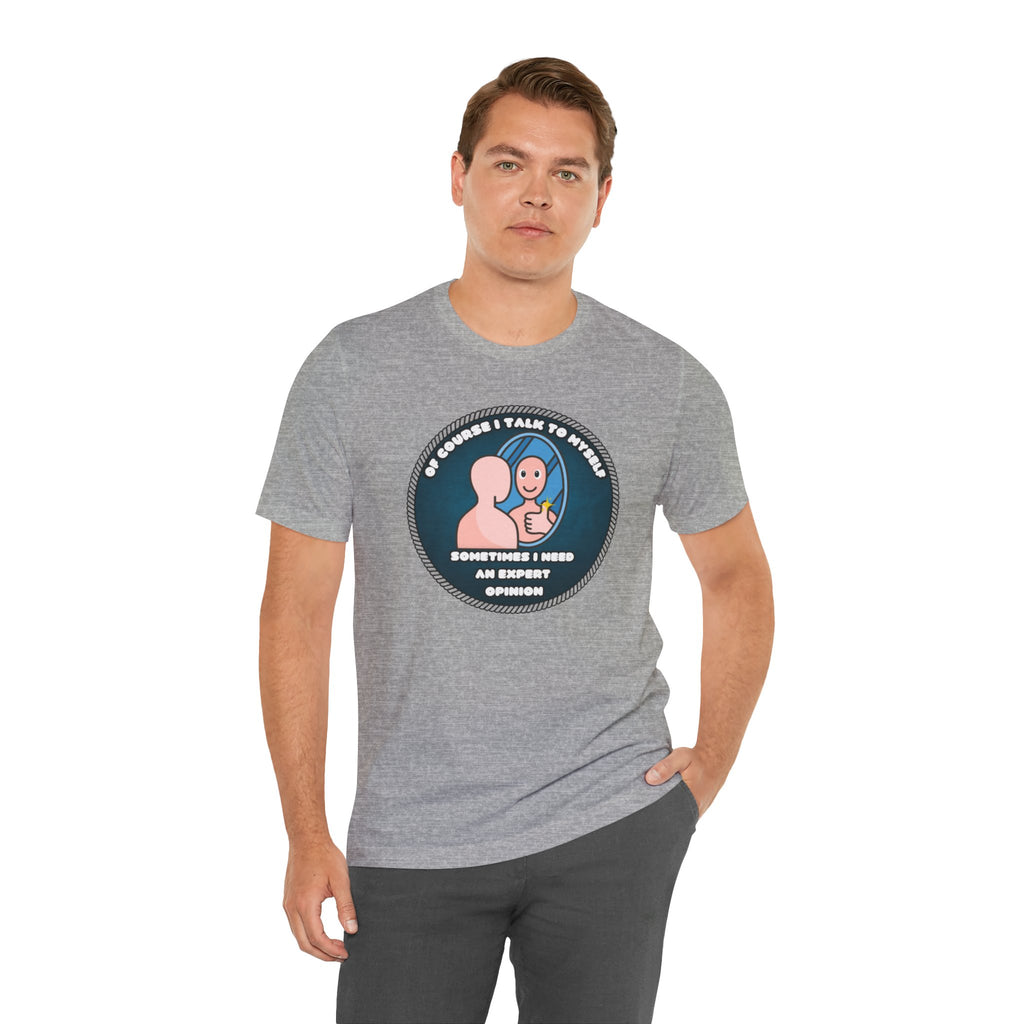 Of Course I Talk To Myself—Sometimes I Need An Expert Opinion - tee