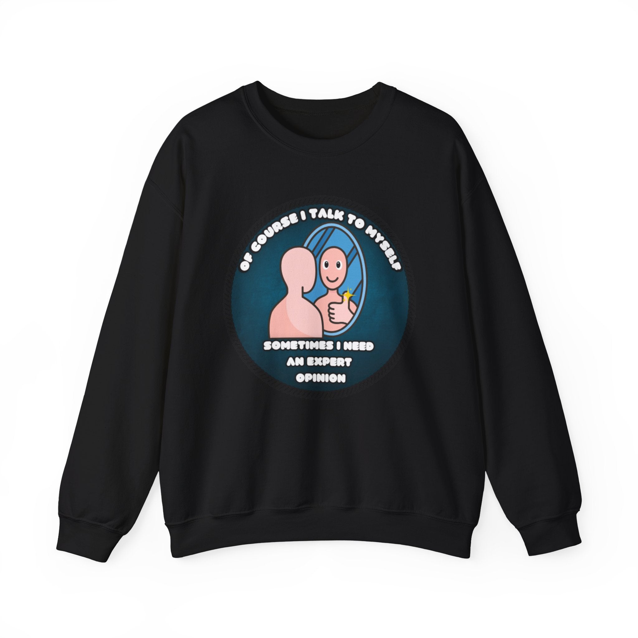 Of Course I Talk To Myself Sometimes I Need An Expert Opinion - Sweatshirt