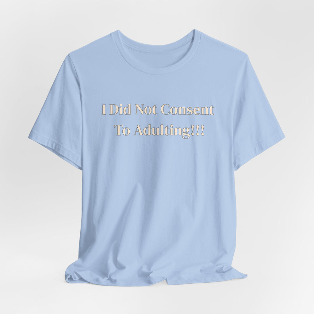 T-Shirt — I Did Not Consent To Adulting!!!