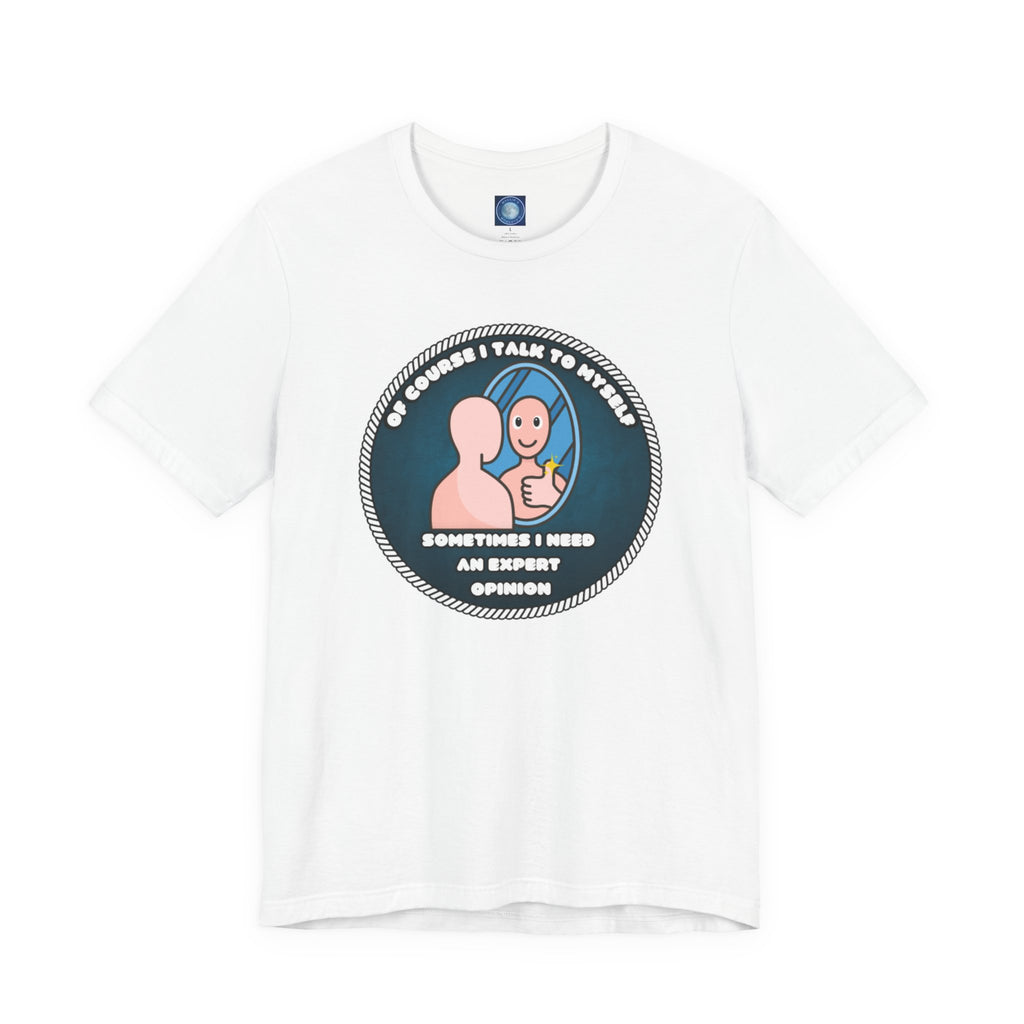 Of Course I Talk To Myself—Sometimes I Need An Expert Opinion - tee