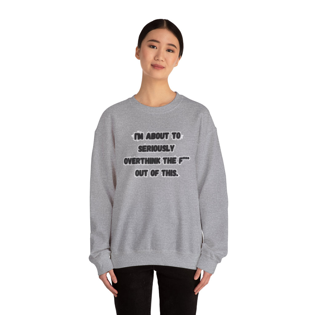 I'm Seriously About To Overthink The F*** Out Of This - Sweatshirt