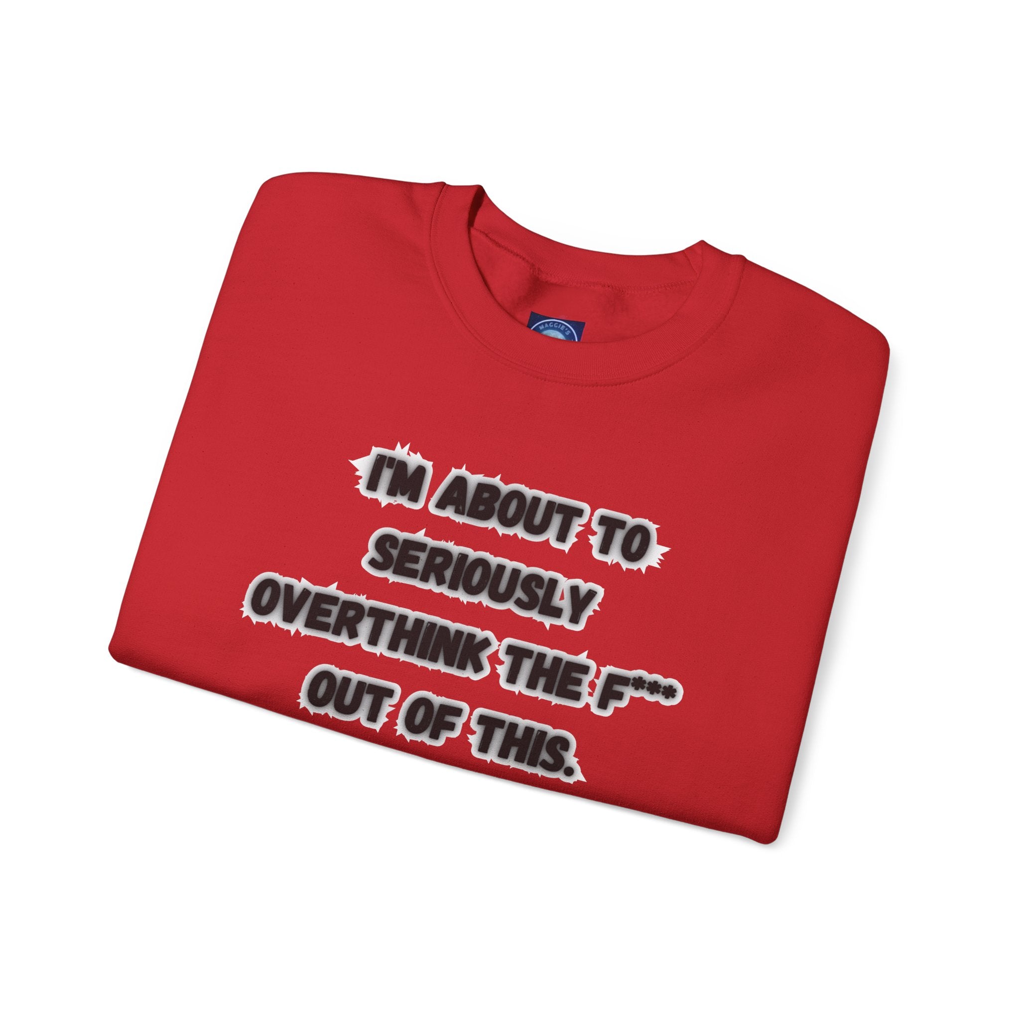 I'm Seriously About To Overthink The F*** Out Of This - Sweatshirt