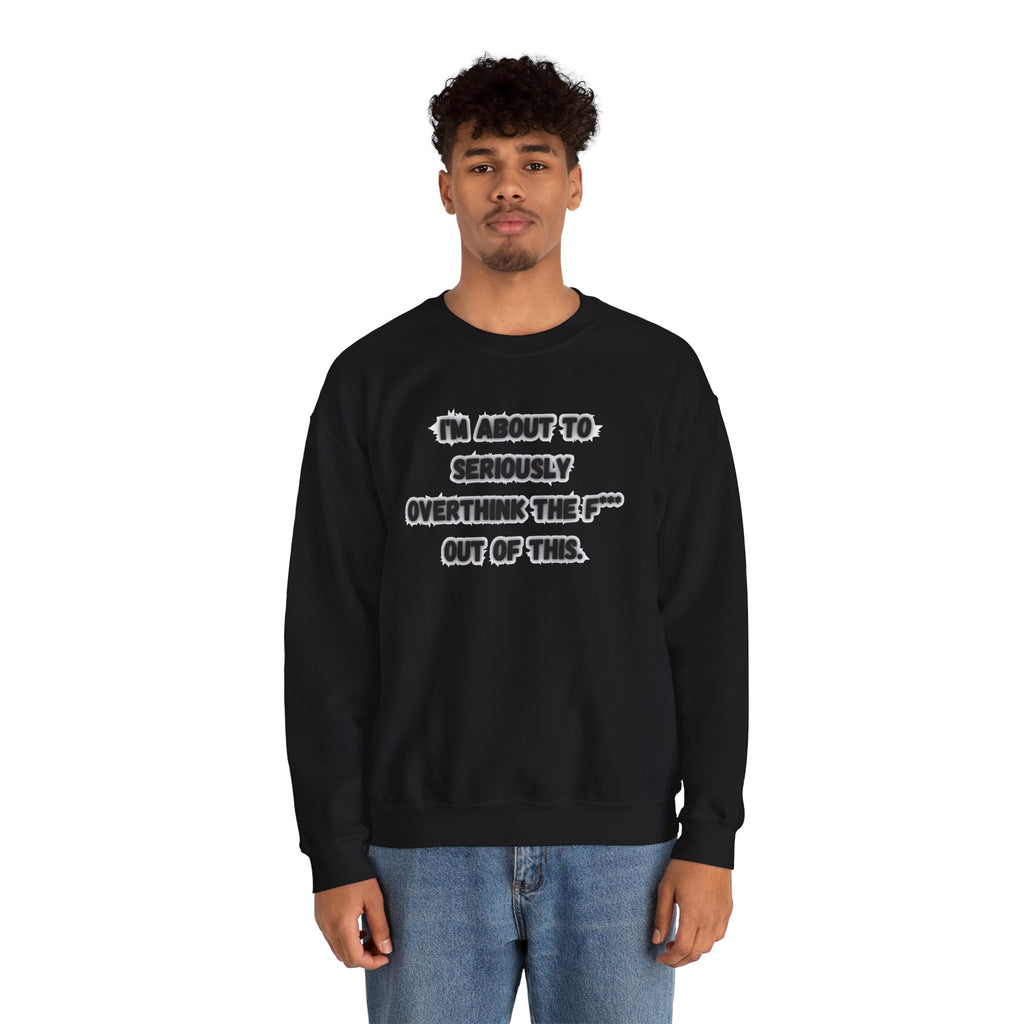 I'm Seriously About To Overthink The F*** Out Of This - Sweatshirt