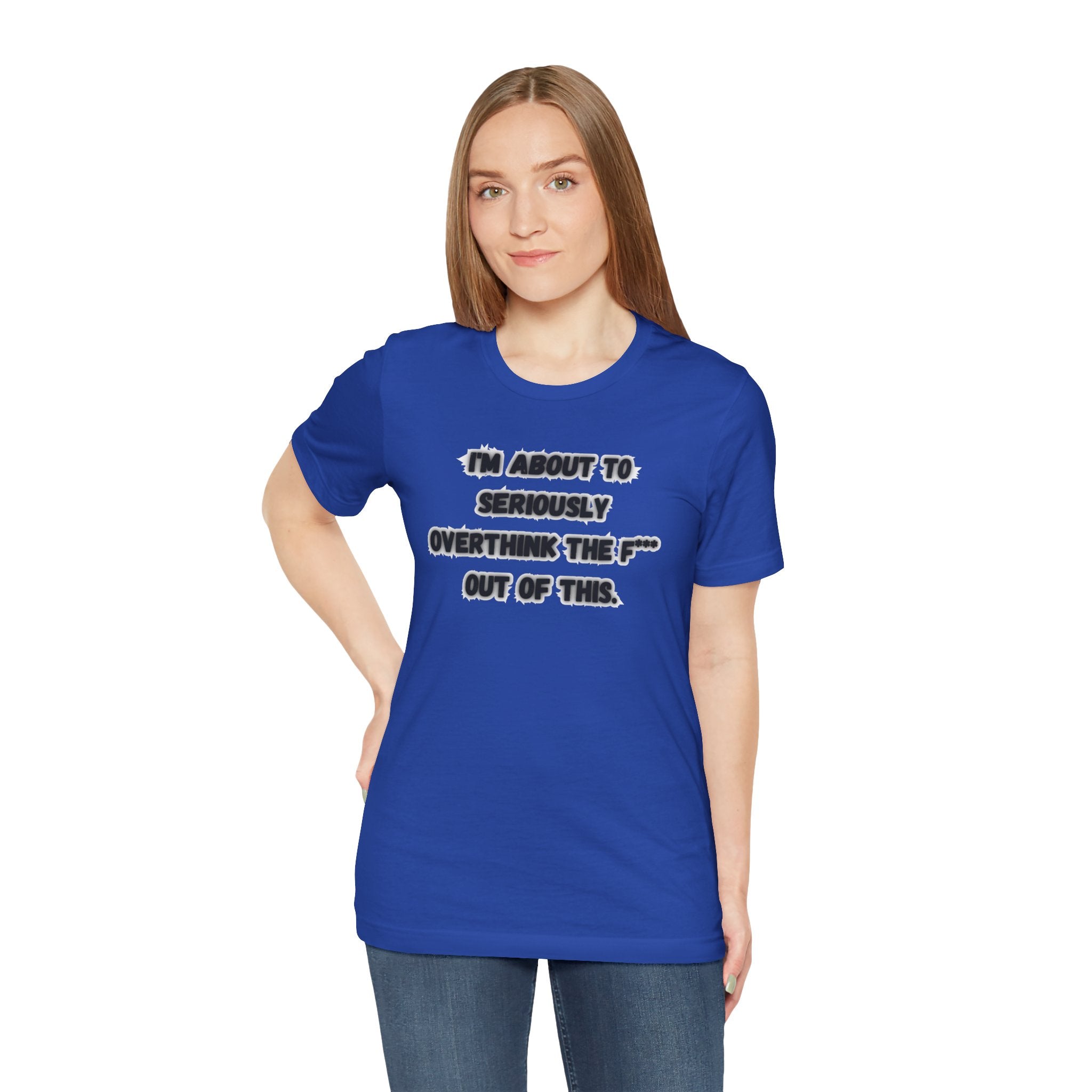 I'm Seriously About To Overthink The F*** Out Of This - tee
