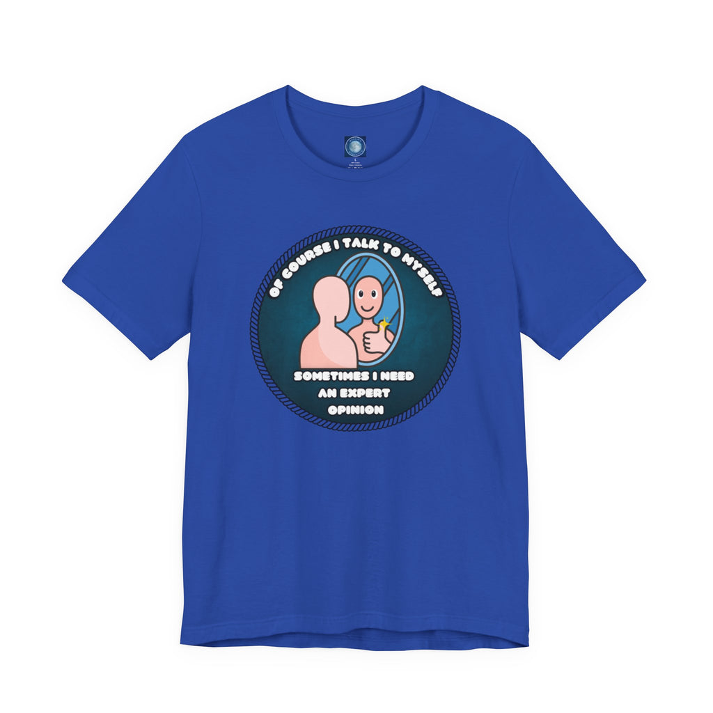 Of Course I Talk To Myself—Sometimes I Need An Expert Opinion - tee