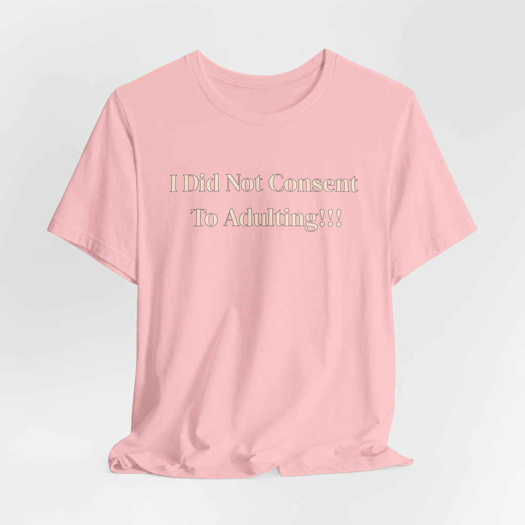 T-Shirt — I Did Not Consent To Adulting!!!