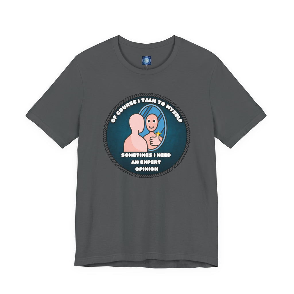 Of Course I Talk To Myself—Sometimes I Need An Expert Opinion - tee