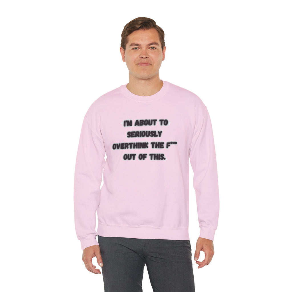 I'm Seriously About To Overthink The F*** Out Of This - Sweatshirt