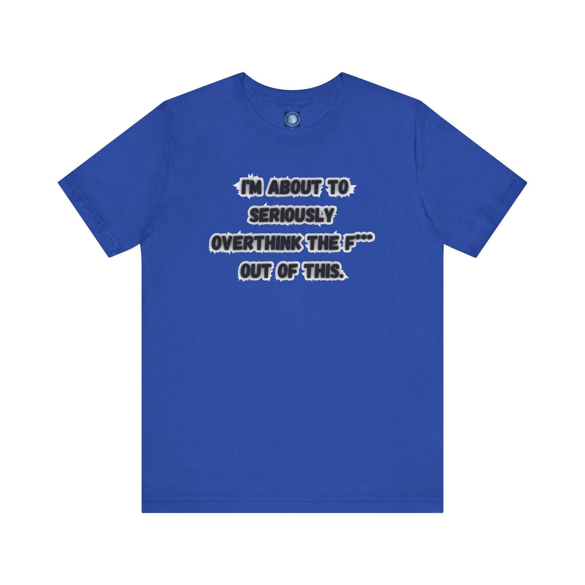 I'm Seriously About To Overthink The F*** Out Of This - tee