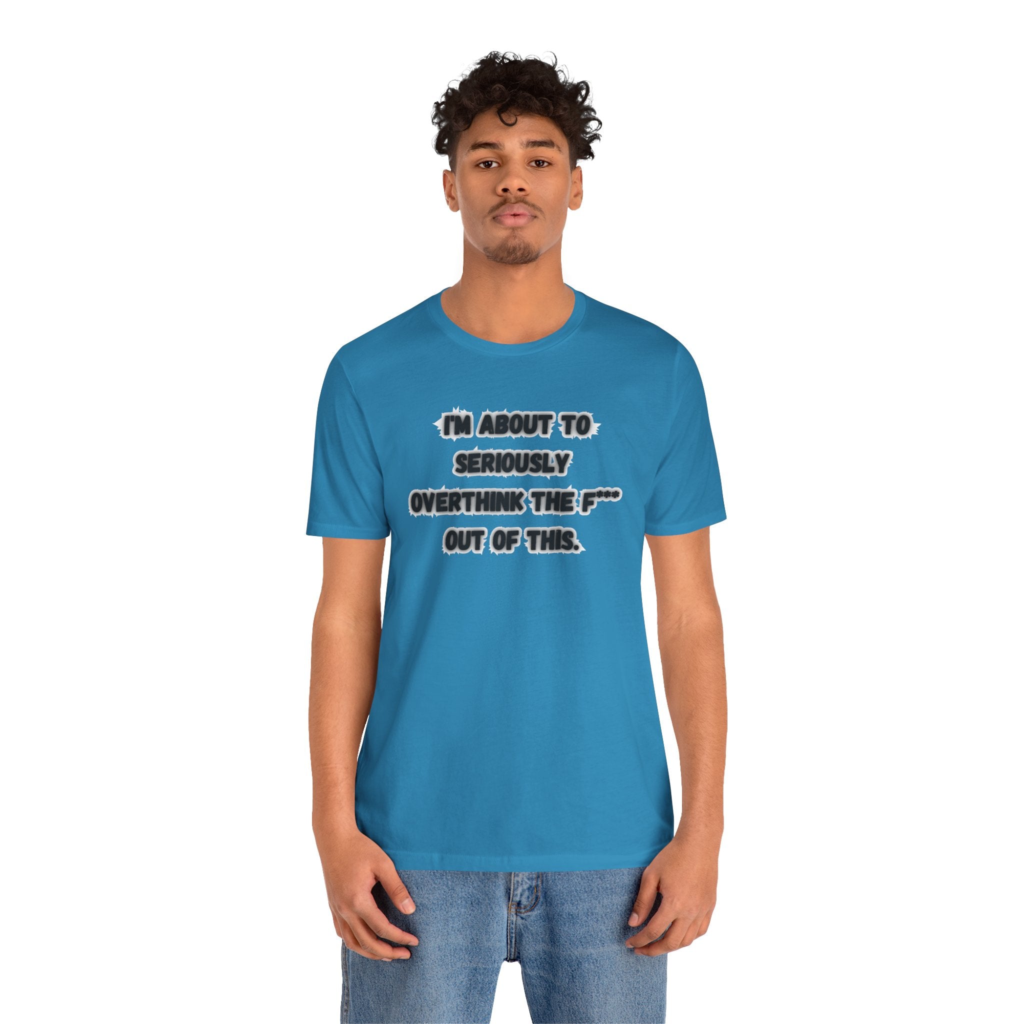 I'm Seriously About To Overthink The F*** Out Of This - tee