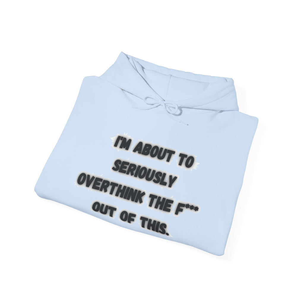 I'm About To Seriously Overthink The F*** Out Of This - Hoodie