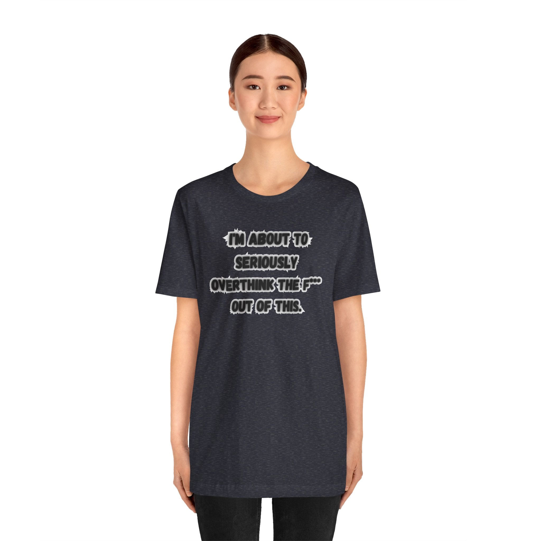 I'm Seriously About To Overthink The F*** Out Of This - tee