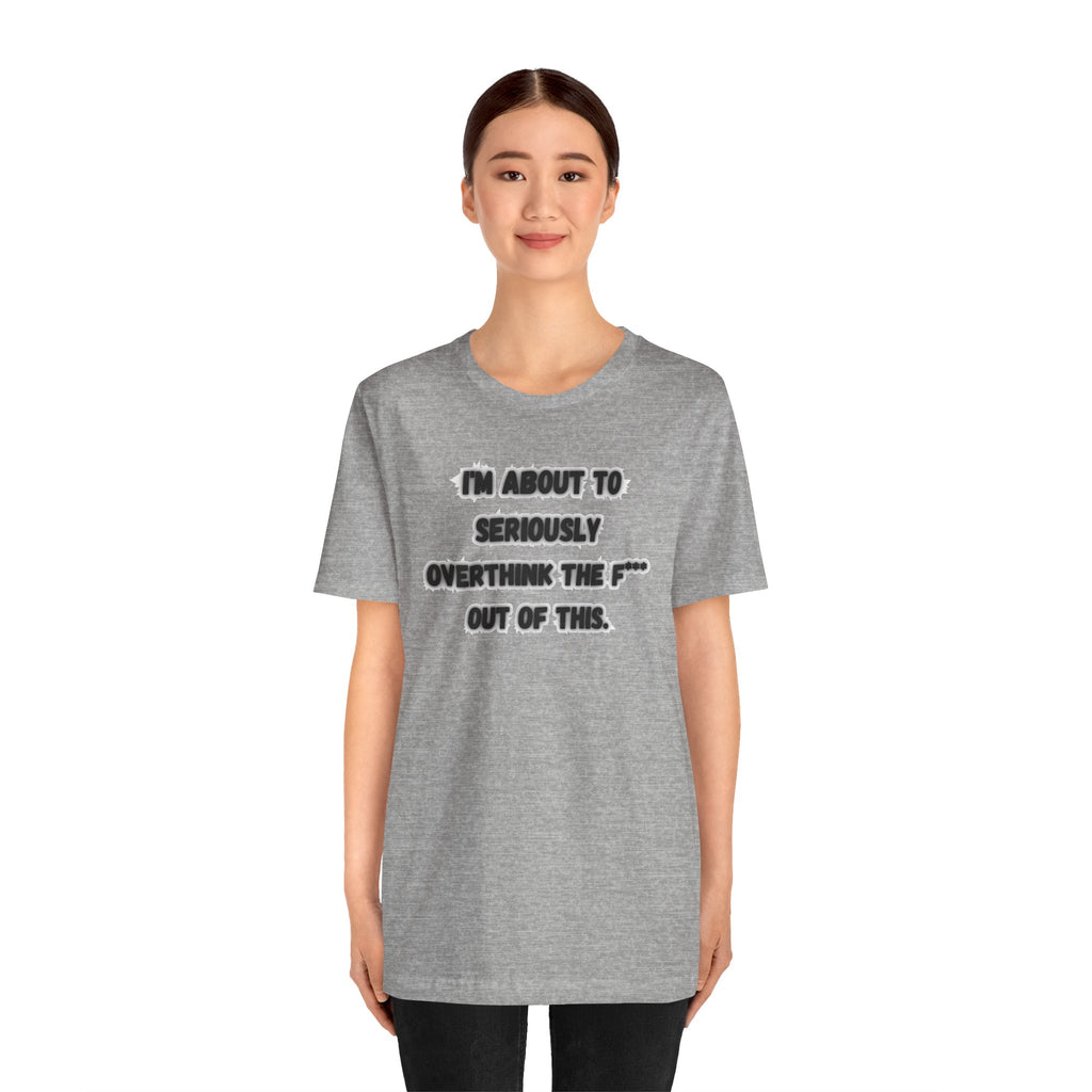 I'm Seriously About To Overthink The F*** Out Of This - tee