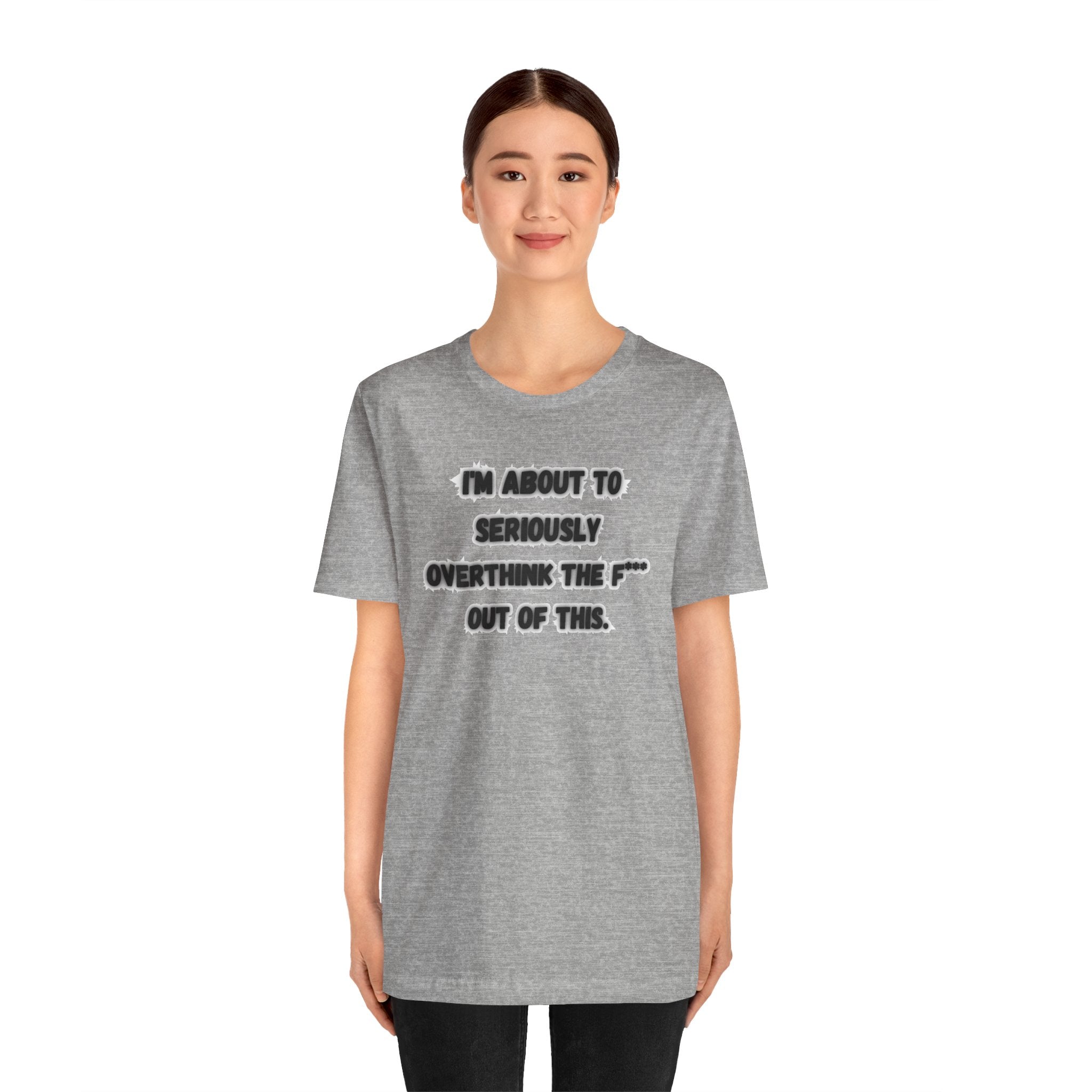 I'm Seriously About To Overthink The F*** Out Of This - tee