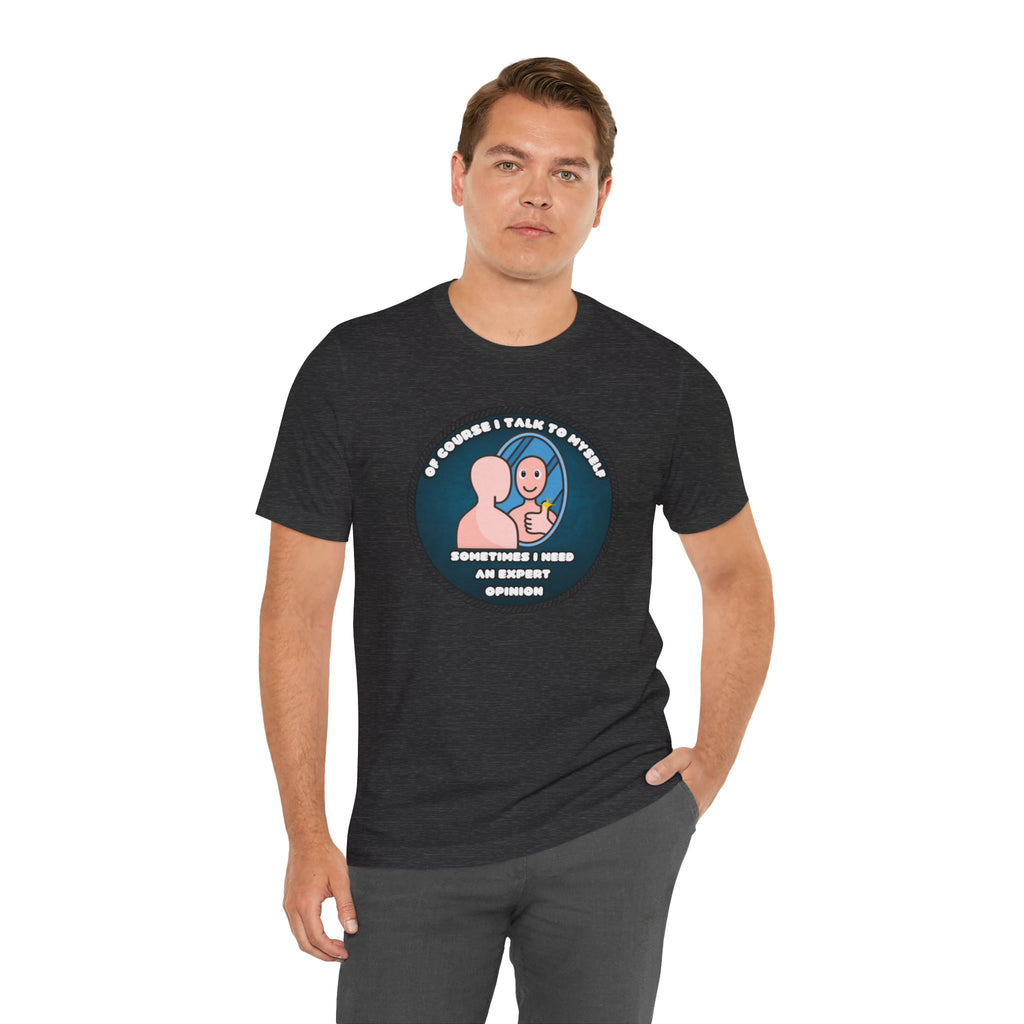 Of Course I Talk To Myself—Sometimes I Need An Expert Opinion - tee