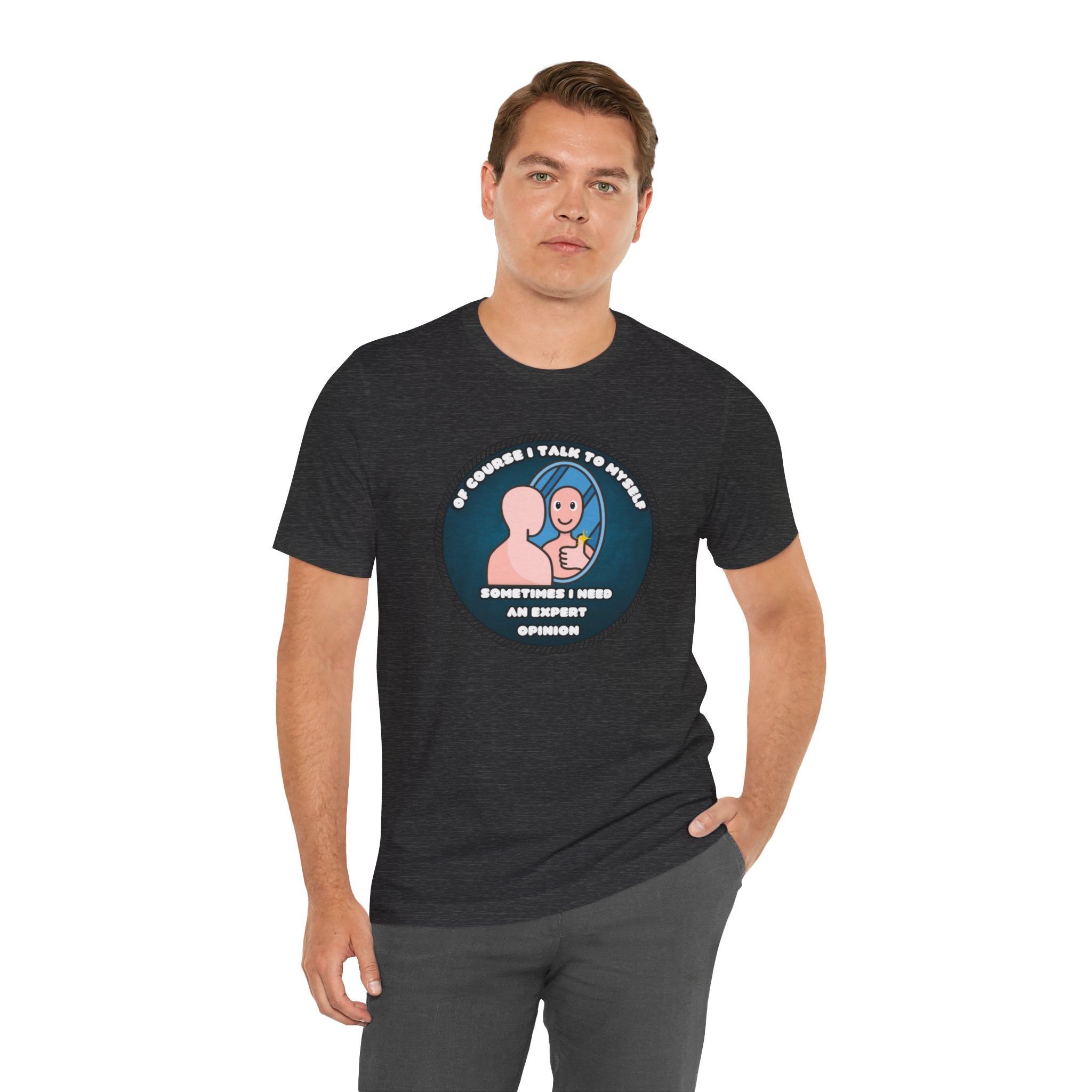 Of Course I Talk To Myself—Sometimes I Need An Expert Opinion - tee