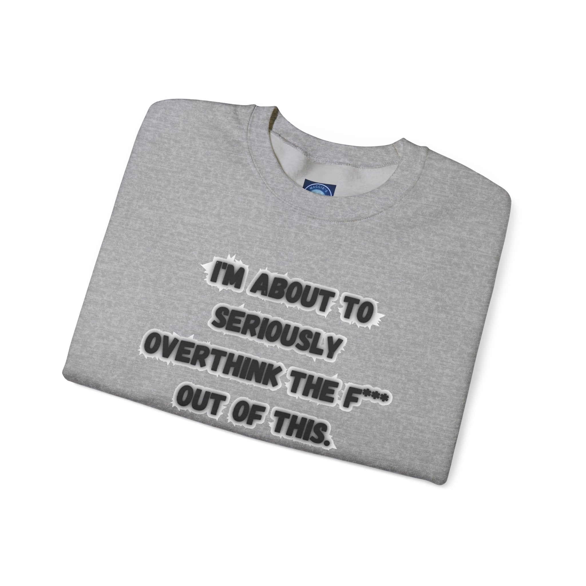 I'm Seriously About To Overthink The F*** Out Of This - Sweatshirt