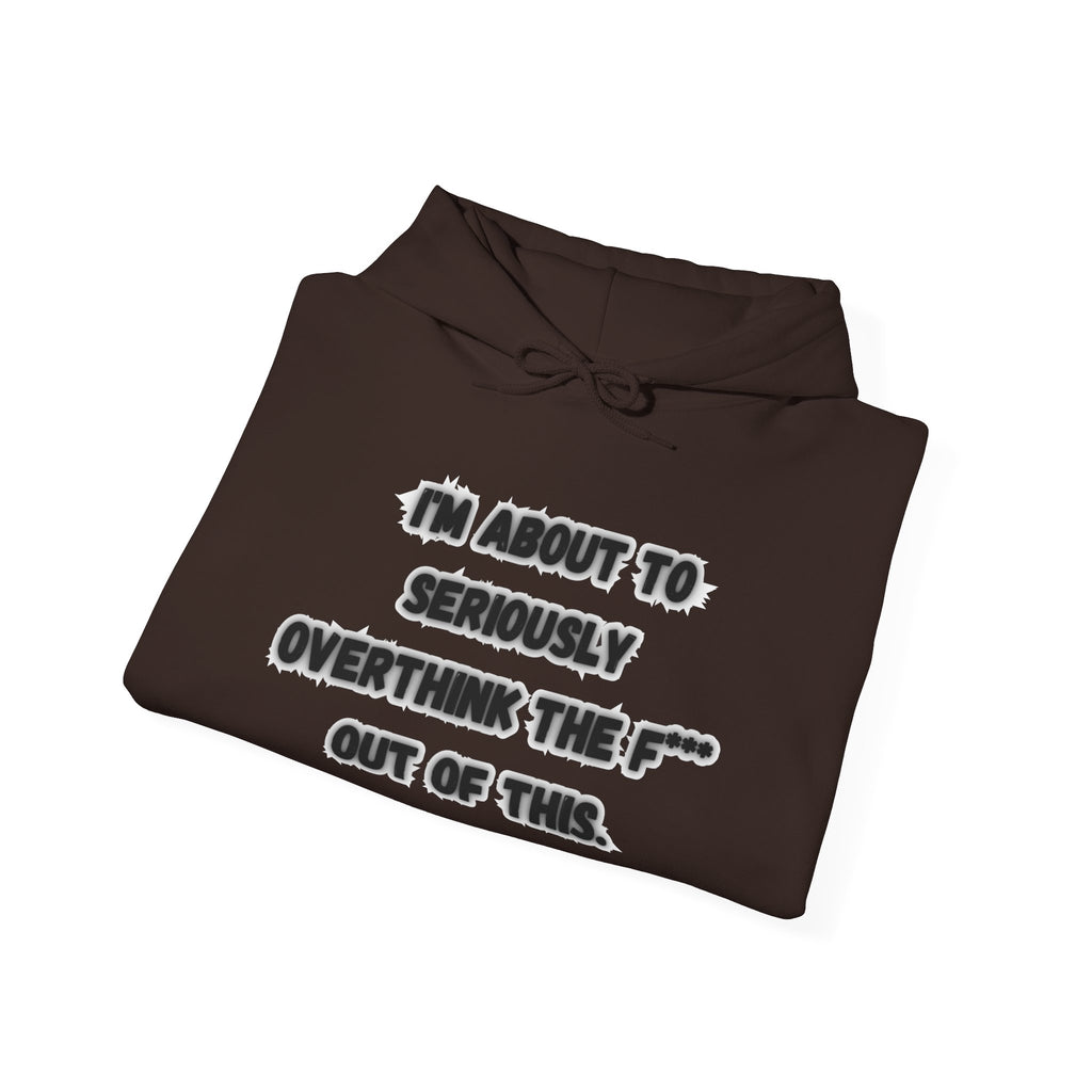 I'm About To Seriously Overthink The F*** Out Of This - Hoodie