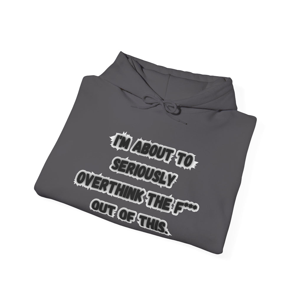 I'm About To Seriously Overthink The F*** Out Of This - Hoodie