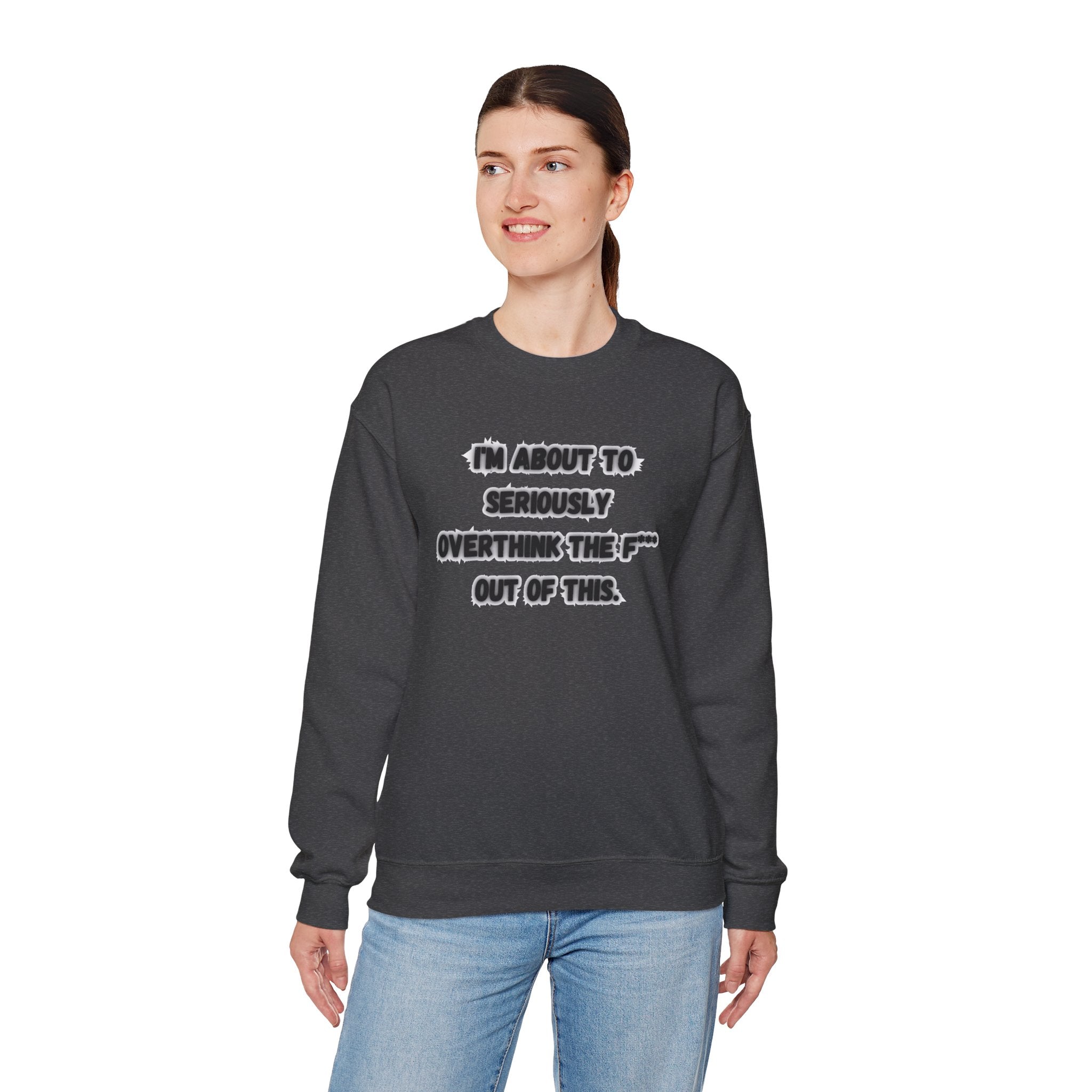 I'm Seriously About To Overthink The F*** Out Of This - Sweatshirt